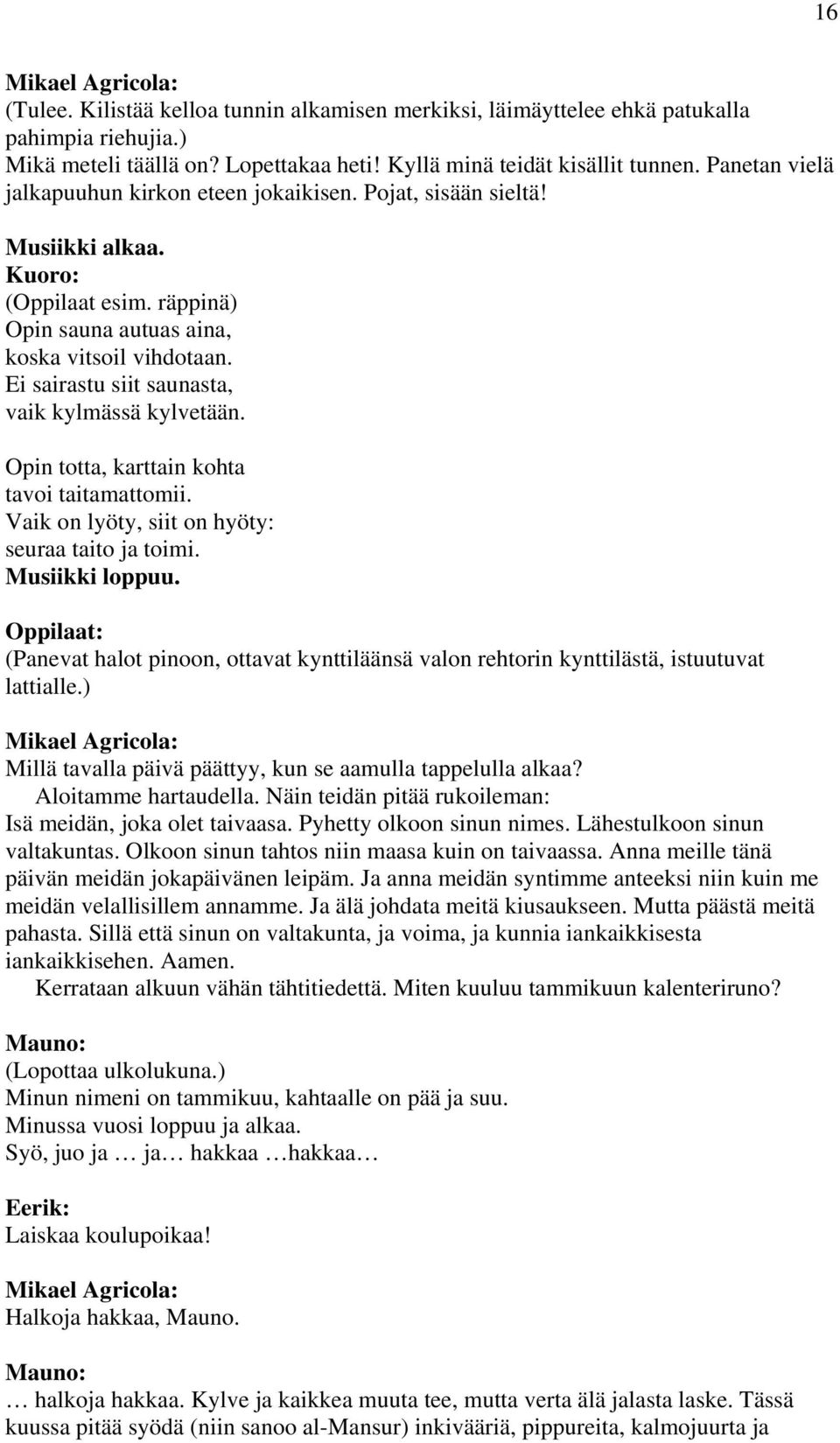 Ei sairastu siit saunasta, vaik kylmässä kylvetään. Opin totta, karttain kohta tavoi taitamattomii. Vaik on lyöty, siit on hyöty: seuraa taito ja toimi. Musiikki loppuu.