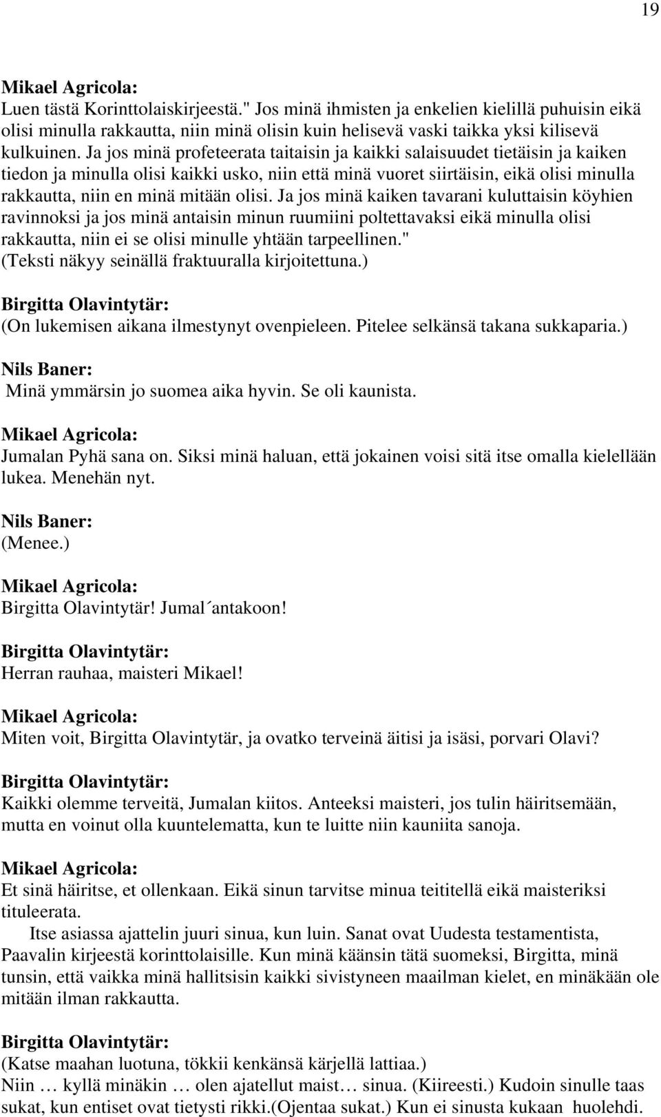 olisi. Ja jos minä kaiken tavarani kuluttaisin köyhien ravinnoksi ja jos minä antaisin minun ruumiini poltettavaksi eikä minulla olisi rakkautta, niin ei se olisi minulle yhtään tarpeellinen.