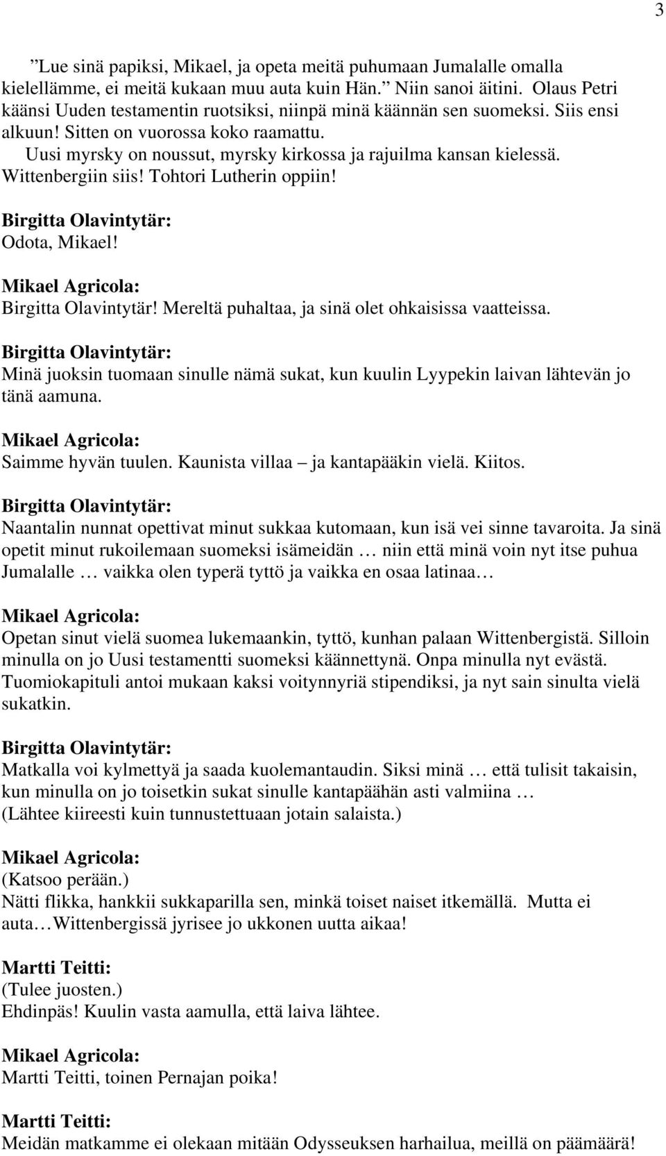 Uusi myrsky on noussut, myrsky kirkossa ja rajuilma kansan kielessä. Wittenbergiin siis! Tohtori Lutherin oppiin! Birgitta Olavintytär: Odota, Mikael! Birgitta Olavintytär! Mereltä puhaltaa, ja sinä olet ohkaisissa vaatteissa.