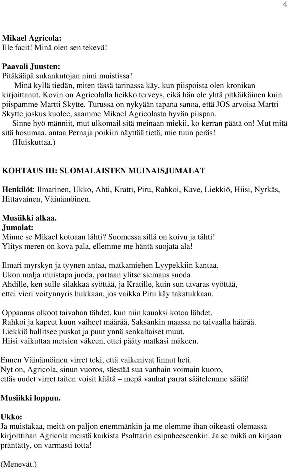 Turussa on nykyään tapana sanoa, että JOS arvoisa Martti Skytte joskus kuolee, saamme Mikael Agricolasta hyvän piispan. Sinne hyö männiit, mut ulkomail sitä meinaan miekii, ko kerran päätä on!