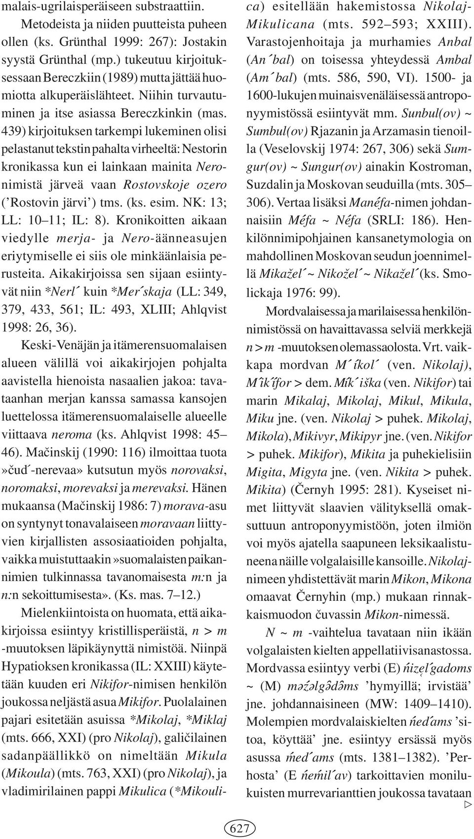 439) kirjoituksen tarkempi lukeminen olisi pelastanut tekstin pahalta virheeltä: Nestorin kronikassa kun ei lainkaan mainita Neronimistä järveä vaan Rostovskoje ozero ( Rostovin järvi ) tms. (ks.