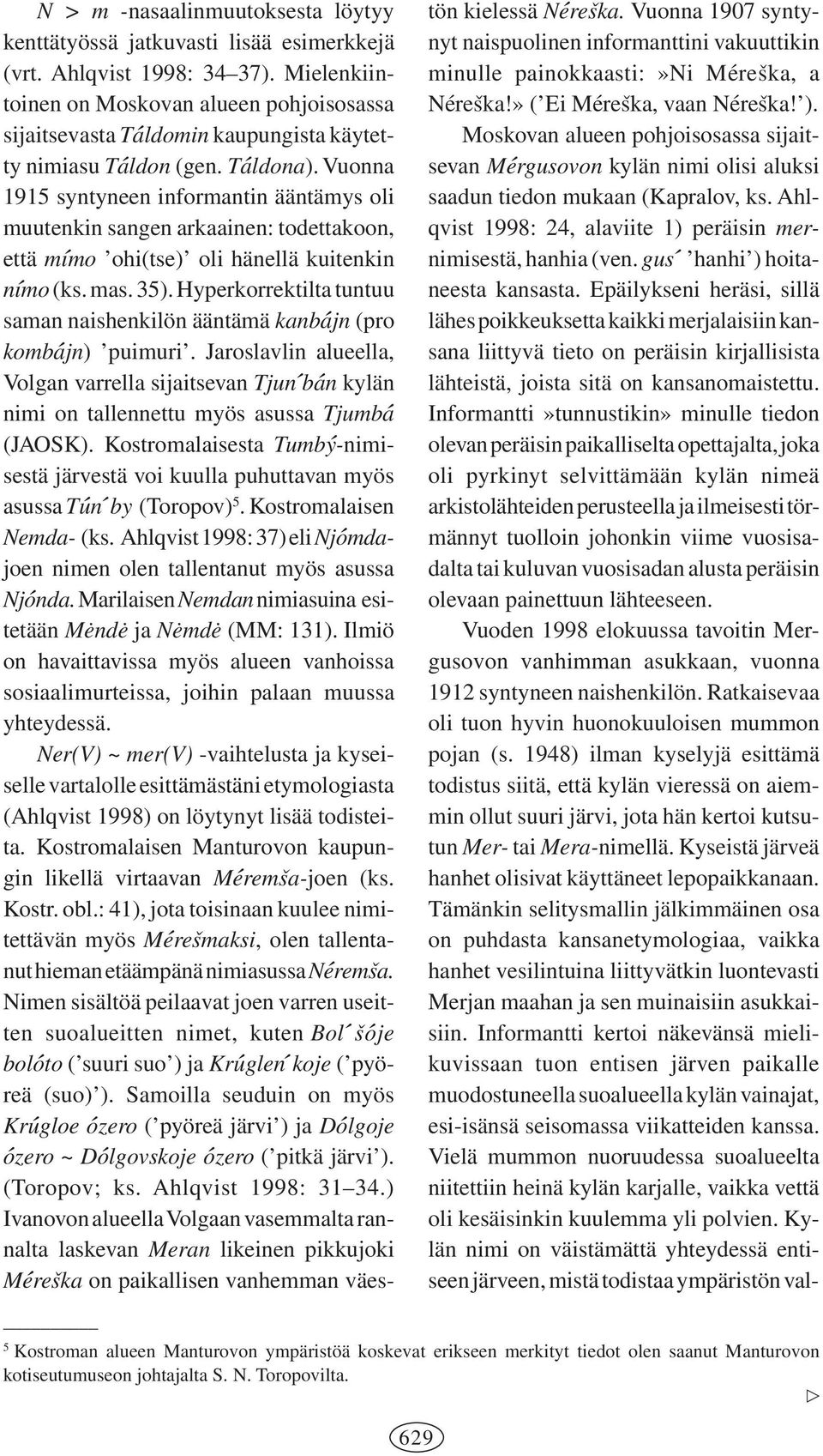 Vuonna 1915 syntyneen informantin ääntämys oli muutenkin sangen arkaainen: todettakoon, että m\ımo ohi(tse) oli hänellä kuitenkin n\ımo (ks. mas. 35).