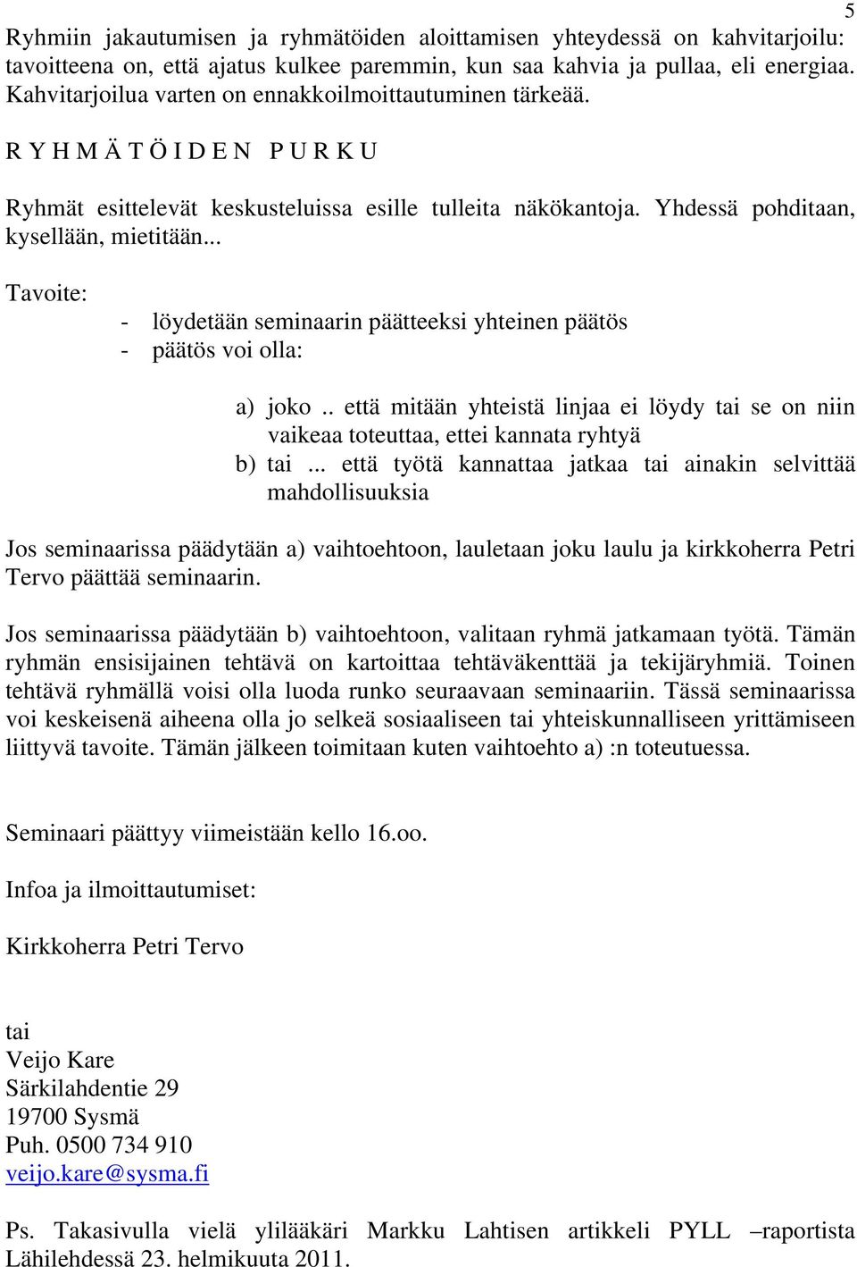 .. Tavoite: - löydetään seminaarin päätteeksi yhteinen päätös - päätös voi olla: a) joko.. että mitään yhteistä linjaa ei löydy tai se on niin vaikeaa toteuttaa, ettei kannata ryhtyä b) tai.