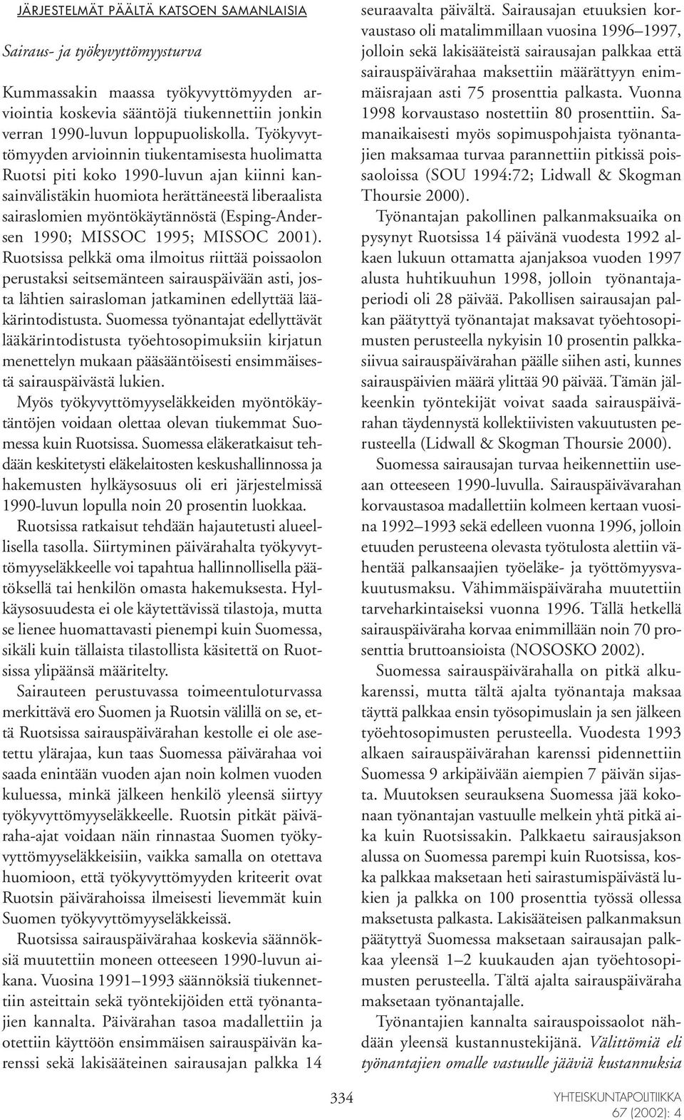 1990; MISSOC 1995; MISSOC 2001). Ruotsissa pelkkä oma ilmoitus riittää poissaolon perustaksi seitsemänteen sairauspäivään asti, josta lähtien sairasloman jatkaminen edellyttää lääkärintodistusta.