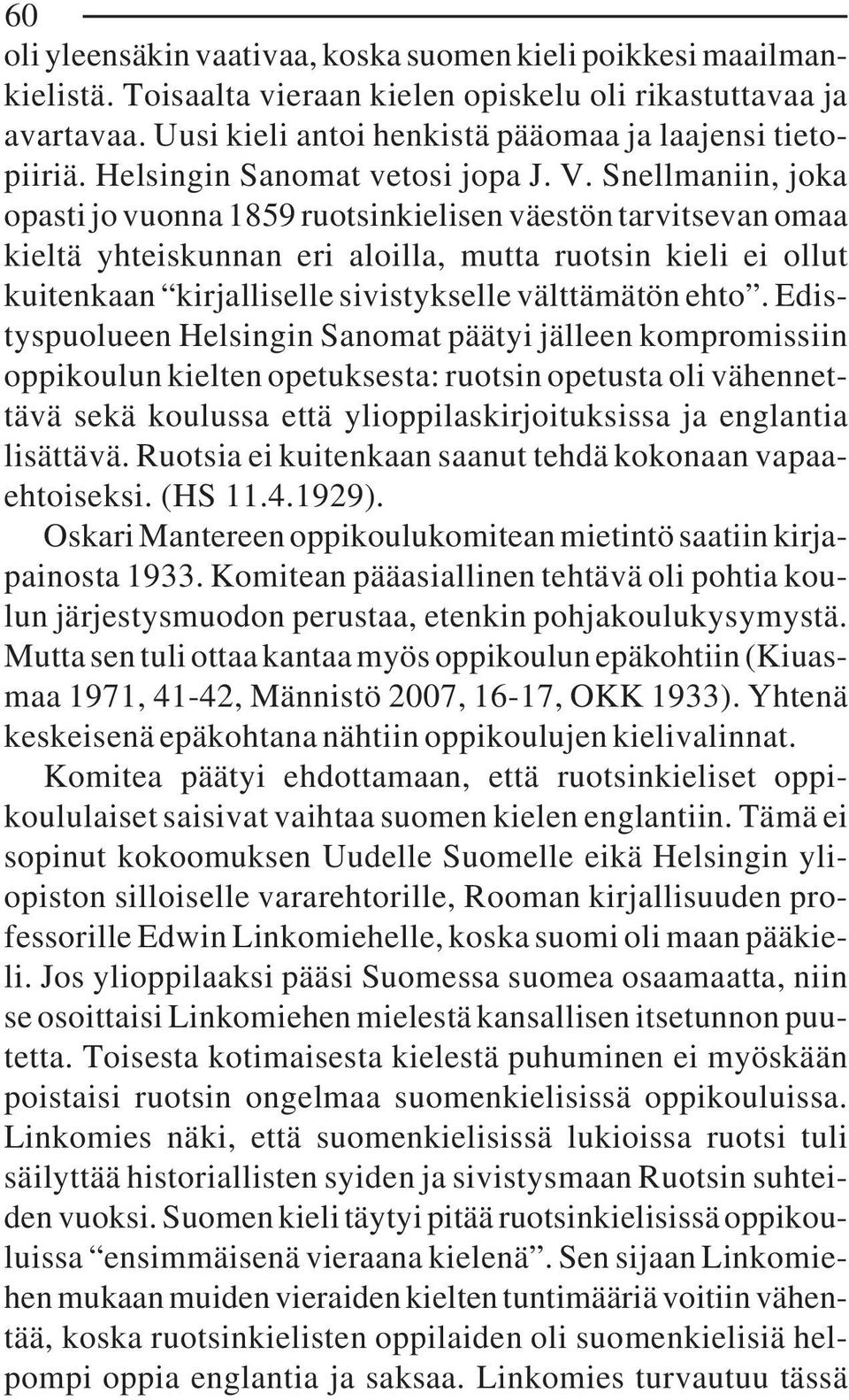 Snellmaniin, joka opasti jo vuonna 1859 ruotsinkielisen väestön tarvitsevan omaa kieltä yhteiskunnan eri aloilla, mutta ruotsin kieli ei ollut kuitenkaan kirjalliselle sivistykselle välttämätön ehto.