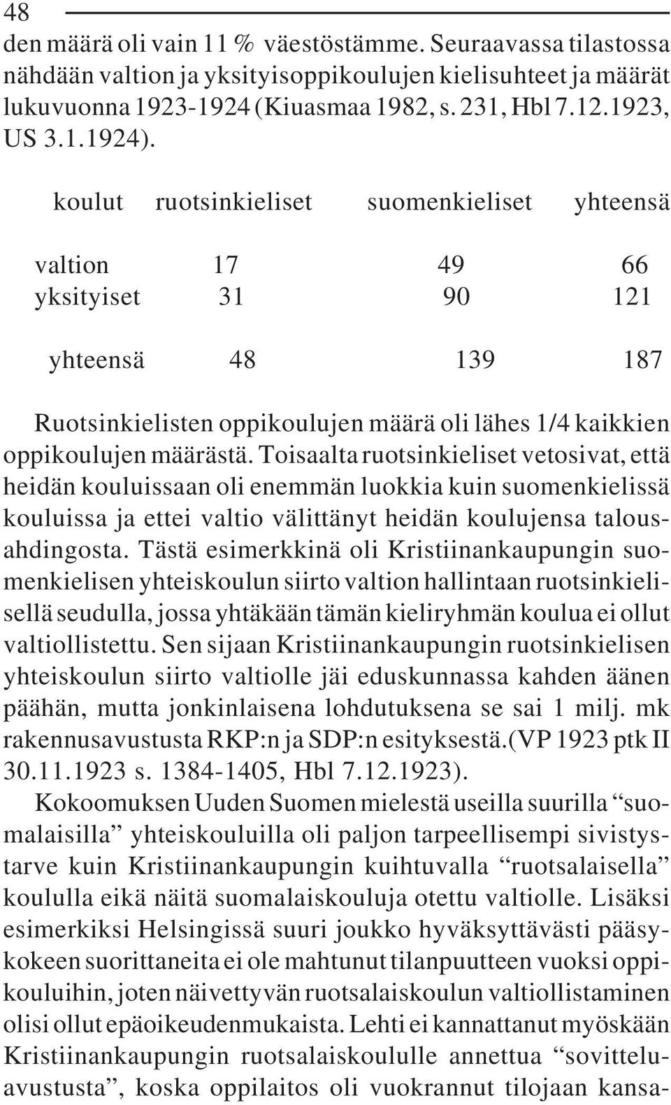 Toisaalta ruotsinkieliset vetosivat, että heidän kouluissaan oli enemmän luokkia kuin suomenkielissä kouluissa ja ettei valtio välittänyt heidän koulujensa talousahdingosta.