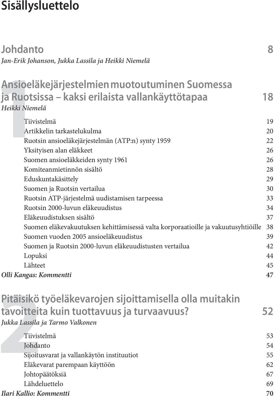 Eduskuntakäsittely 29 Suomen ja Ruotsin vertailua 30 Ruotsin ATP-järjestelmä uudistamisen tarpeessa 33 Ruotsin 2000-luvun eläkeuudistus 34 Eläkeuudistuksen sisältö 37 Suomen eläkevakuutuksen