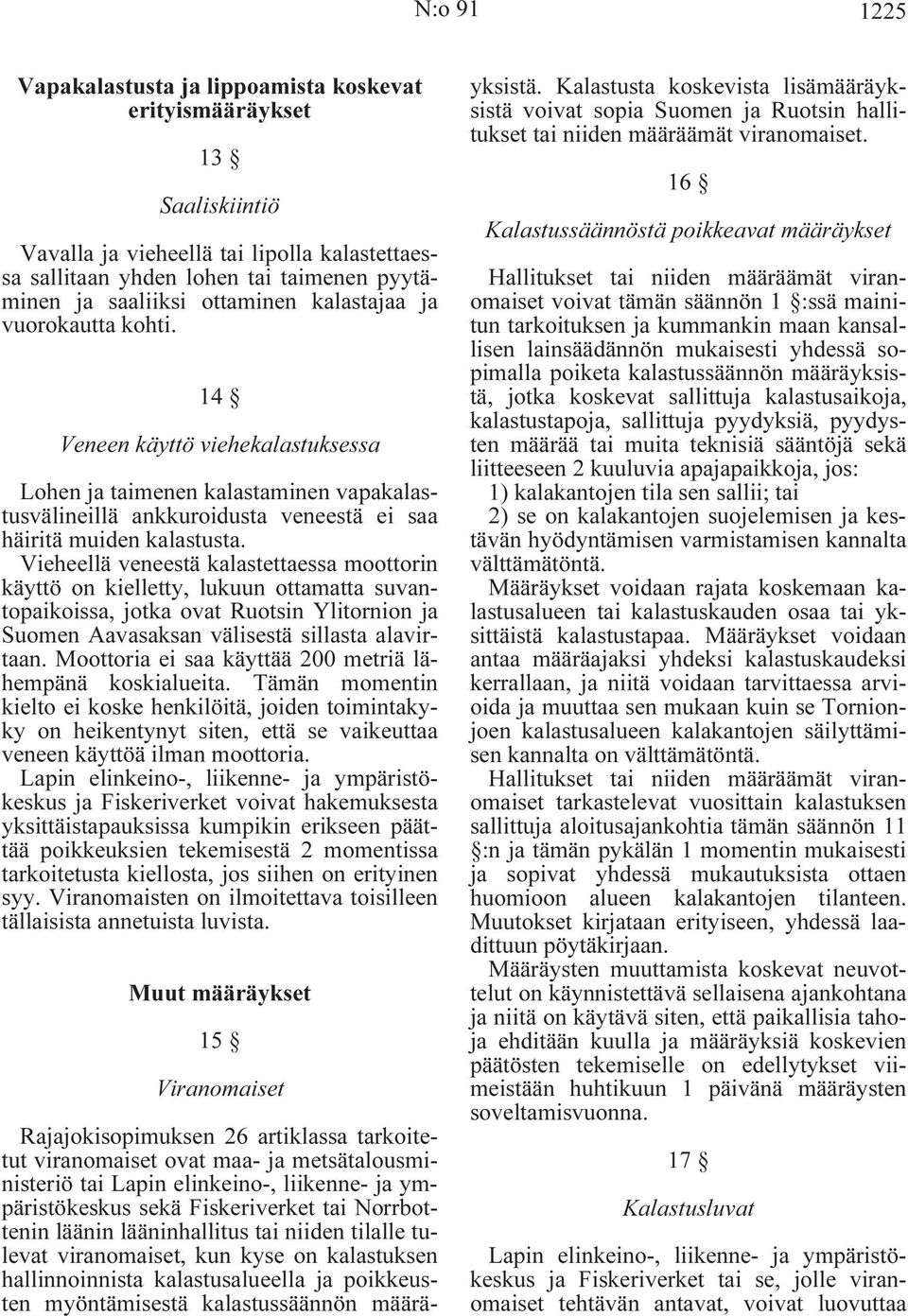 Vieheellä veneestä kalastettaessa moottorin käyttö on kielletty, lukuun ottamatta suvantopaikoissa, jotka ovat Ruotsin Ylitornion ja Suomen Aavasaksan välisestä sillasta alavirtaan.