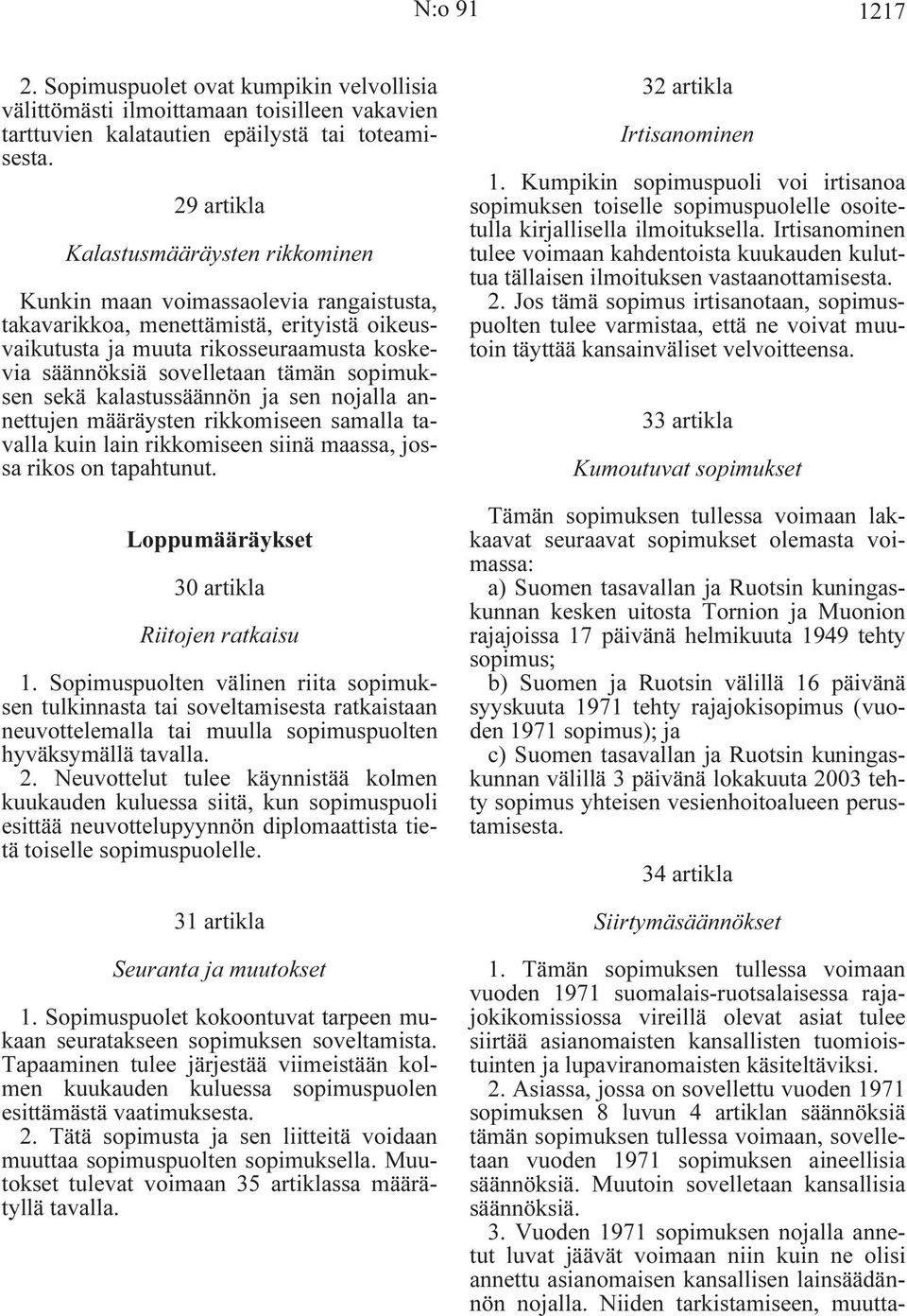 tämän sopimuksen sekä kalastussäännön ja sen nojalla annettujen määräysten rikkomiseen samalla tavalla kuin lain rikkomiseen siinä maassa, jossa rikos on tapahtunut.