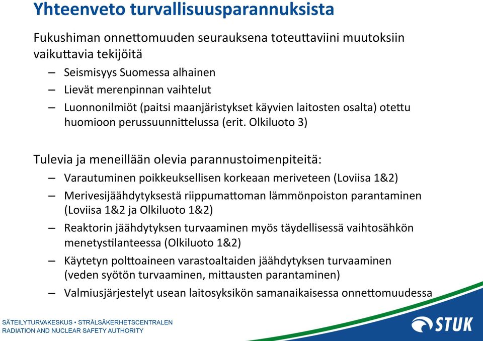 Olkiluoto 3) Tulevia ja meneillään olevia parannustoimenpiteitä: Varautuminen poikkeuksellisen korkeaan meriveteen (Loviisa 1&2) Merivesijäähdytyksestä riippumafoman lämmönpoiston parantaminen