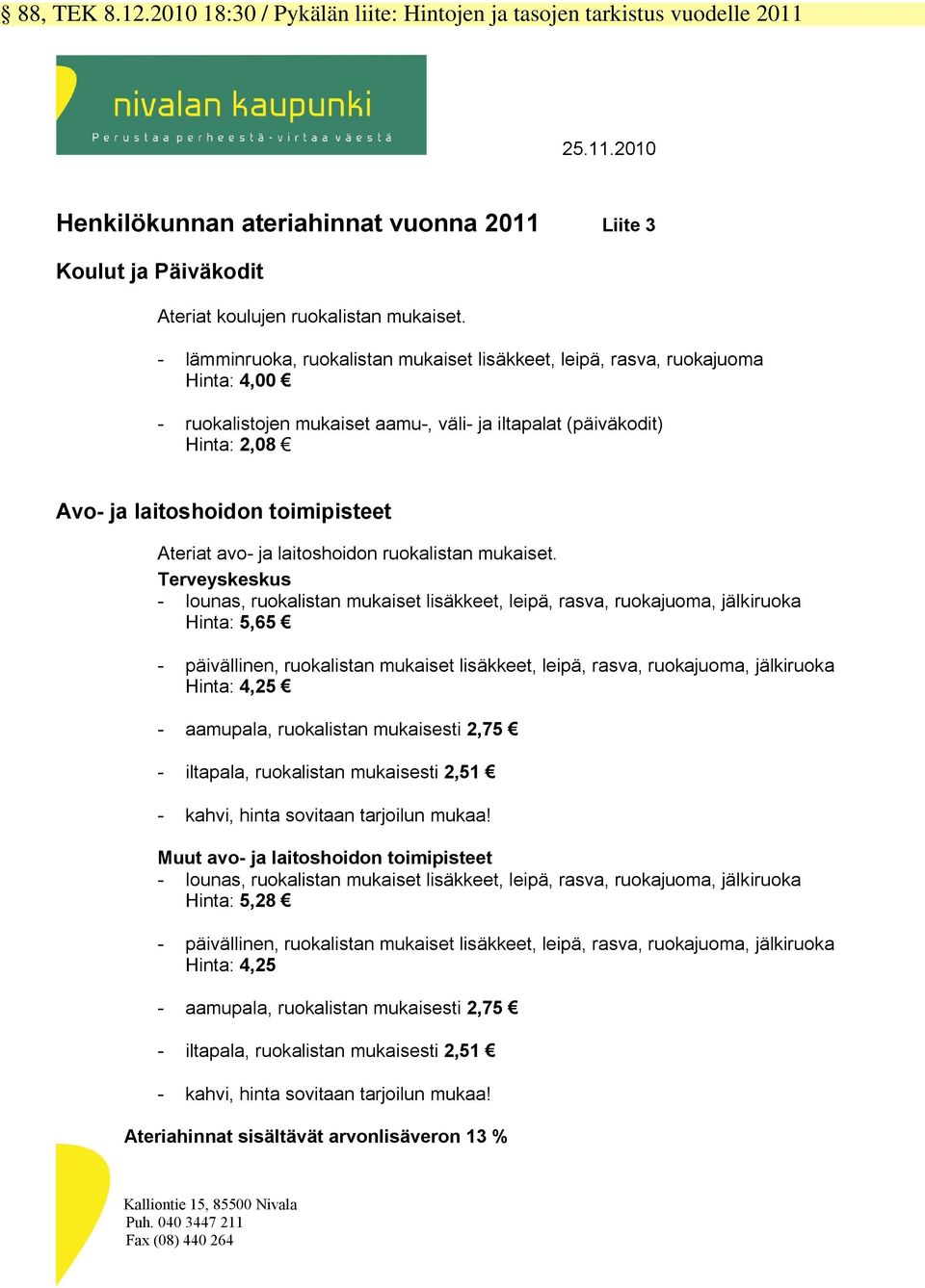 Ateriat avo- ja laitoshoidon ruokalistan mukaiset.