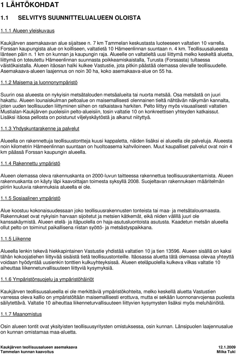 Alueelle on valtatieltä uusi liittymä melko keskeltä aluetta, liittymä on toteutettu Hämeenlinnan suunnasta poikkeamiskaistalla, Turusta (Forssasta) tultaessa väistökaistalla.