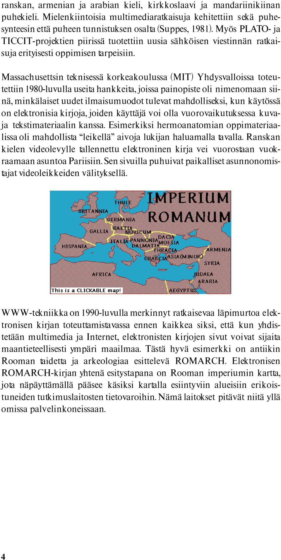 Massachusettsin teknisessä korkeakoulussa (MIT) Yhdysvalloissa toteutettiin 1980-luvulla useita hankkeita, joissa painopiste oli nimenomaan siinä, minkälaiset uudet ilmaisumuodot tulevat