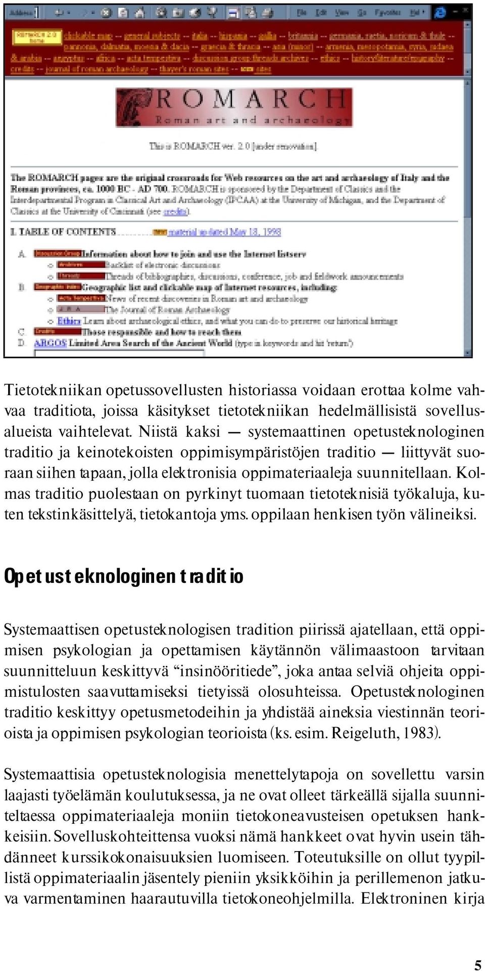 Kolmas traditio puolestaan on pyrkinyt tuomaan tietoteknisiä työkaluja, kuten tekstinkäsittelyä, tietokantoja yms. oppilaan henkisen työn välineiksi.