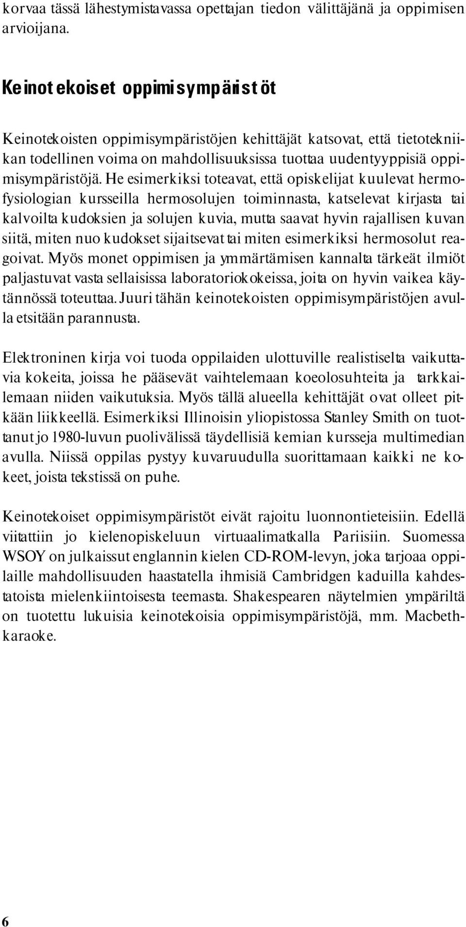 He esimerkiksi toteavat, että opiskelijat kuulevat hermofysiologian kursseilla hermosolujen toiminnasta, katselevat kirjasta tai kalvoilta kudoksien ja solujen kuvia, mutta saavat hyvin rajallisen