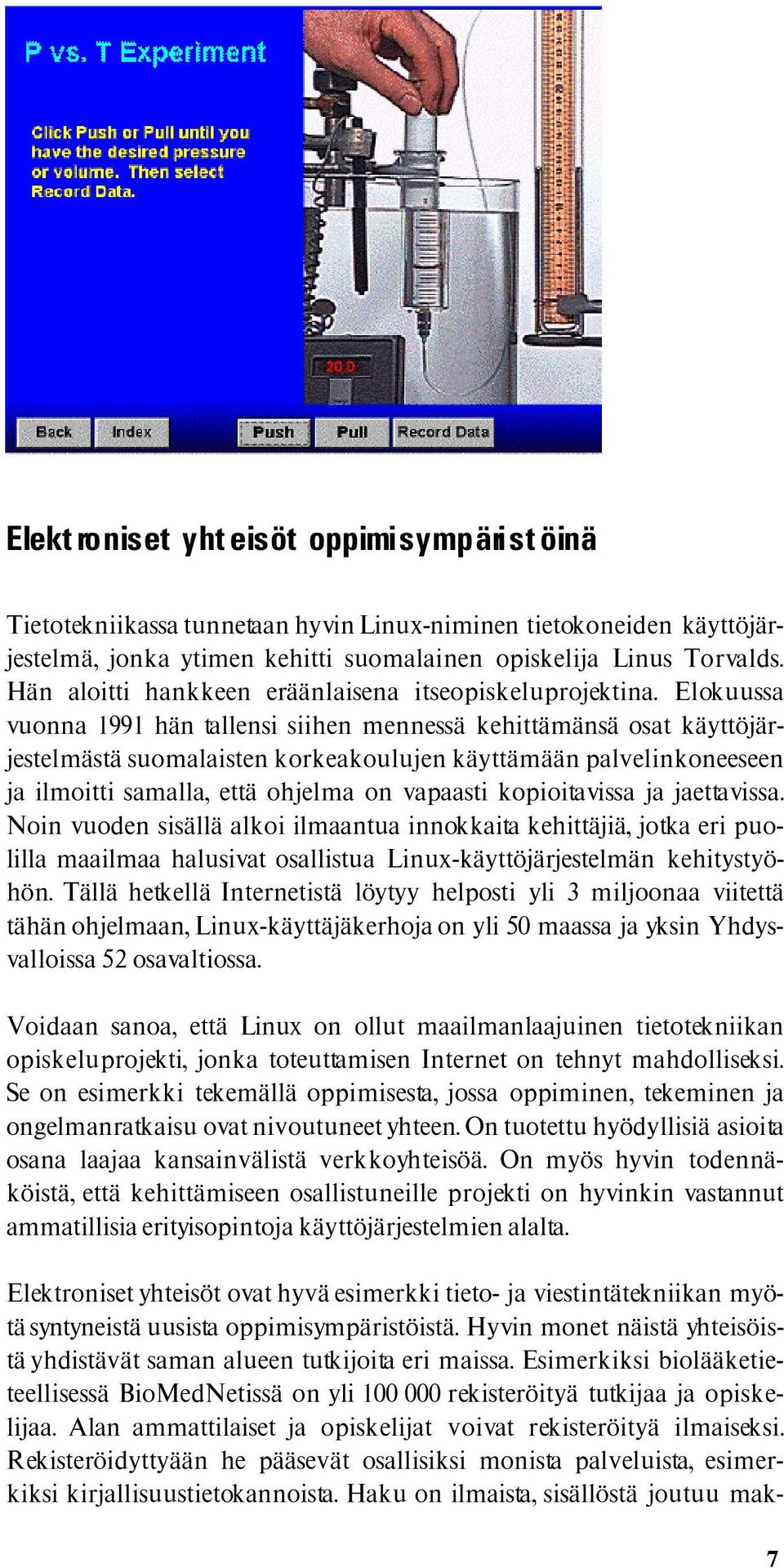 Elokuussa vuonna 1991 hän tallensi siihen mennessä kehittämänsä osat käyttöjärjestelmästä suomalaisten korkeakoulujen käyttämään palvelinkoneeseen ja ilmoitti samalla, että ohjelma on vapaasti