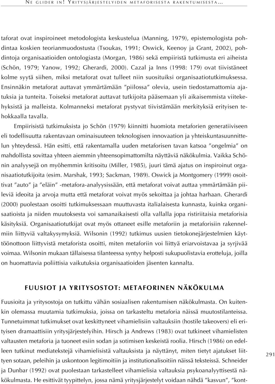 Keenoy ja Grant, 2002), pohdintoja organisaatioiden ontologiasta (Morgan, 1986) sekä empiiristä tutkimusta eri aiheista (Schön, 1979; Yanow, 1992; Gherardi, 2000).