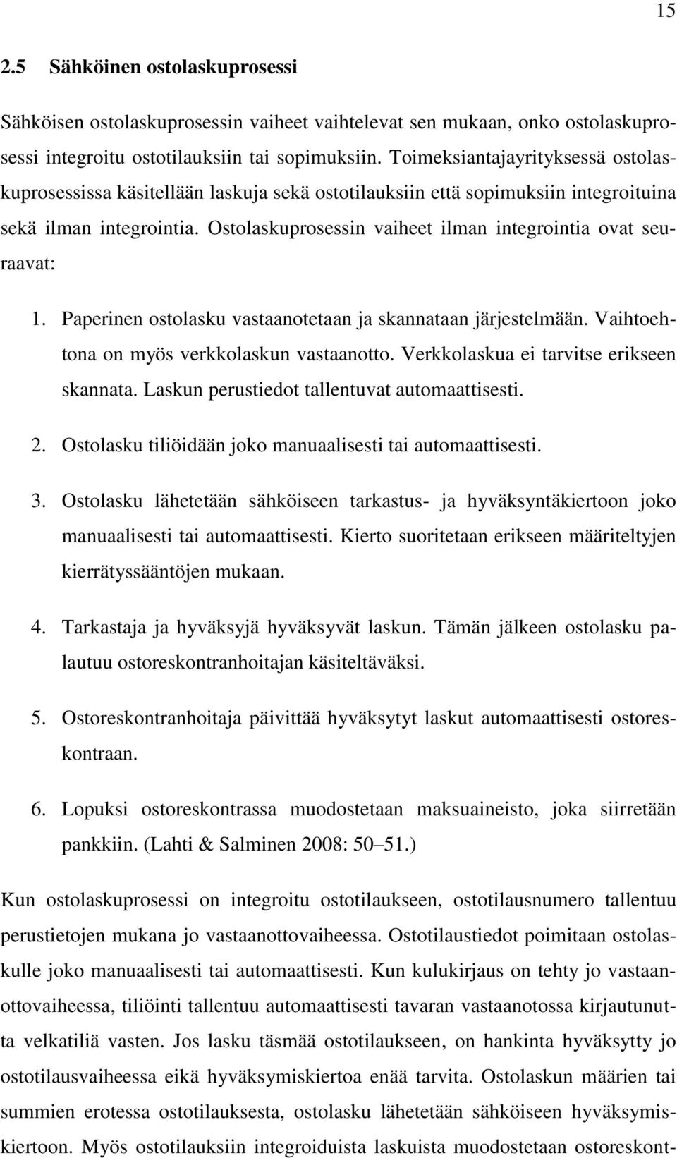 Ostolaskuprosessin vaiheet ilman integrointia ovat seuraavat: 1. Paperinen ostolasku vastaanotetaan ja skannataan järjestelmään. Vaihtoehtona on myös verkkolaskun vastaanotto.