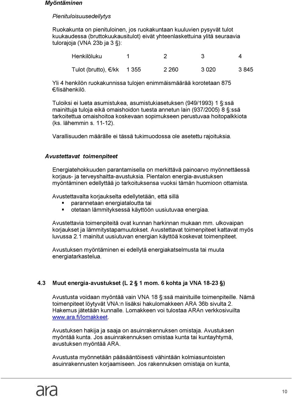 Tuloiksi ei lueta asumistukea, asumistukiasetuksen (949/1993) 1 :ssä mainittuja tuloja eikä omaishoidon tuesta annetun lain (937/2005) 8 :ssä tarkoitettua omaishoitoa koskevaan sopimukseen perustuvaa