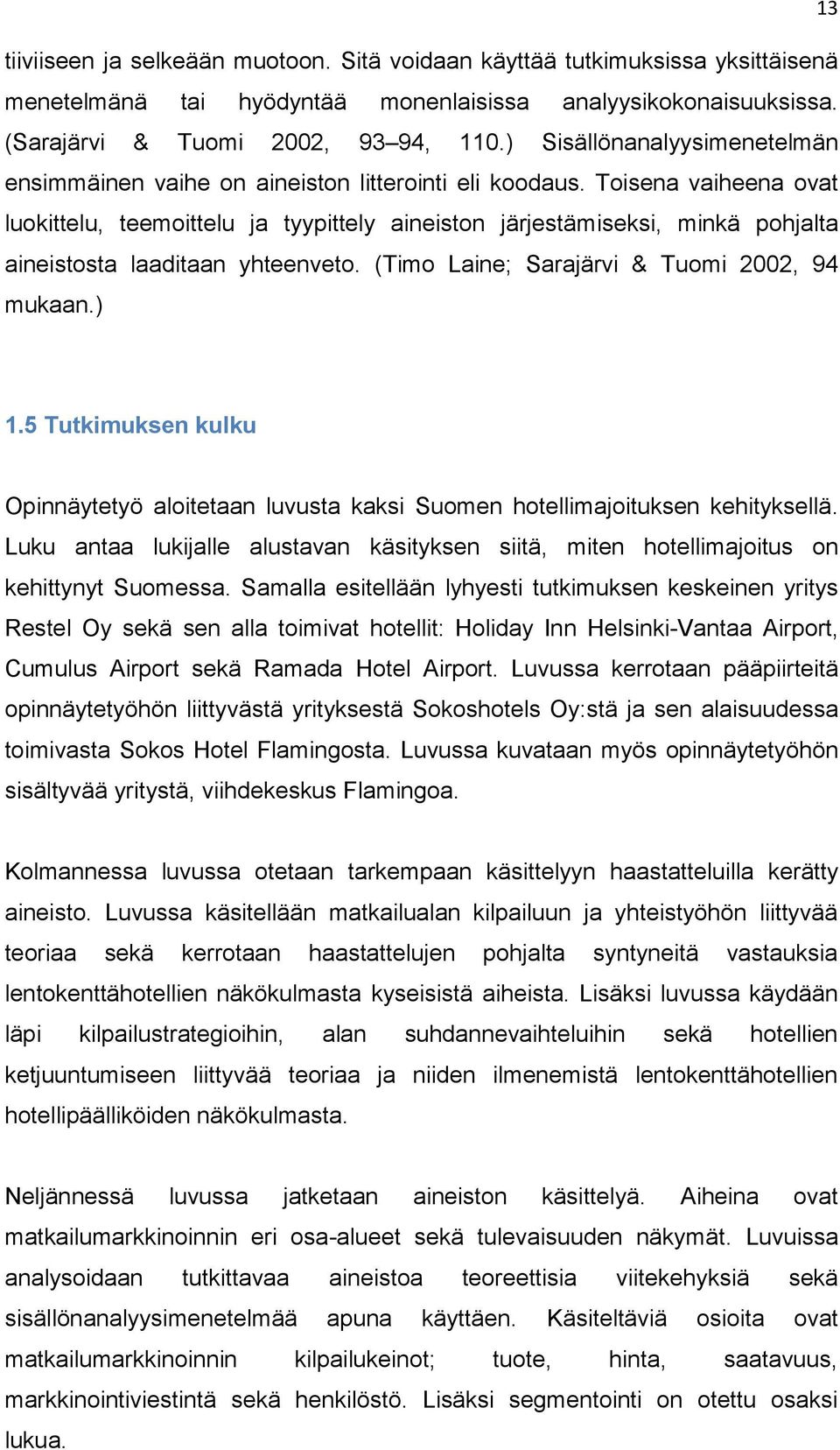 Toisena vaiheena ovat luokittelu, teemoittelu ja tyypittely aineiston järjestämiseksi, minkä pohjalta aineistosta laaditaan yhteenveto. (Timo Laine; Sarajärvi & Tuomi 2002, 94 mukaan.) 1.