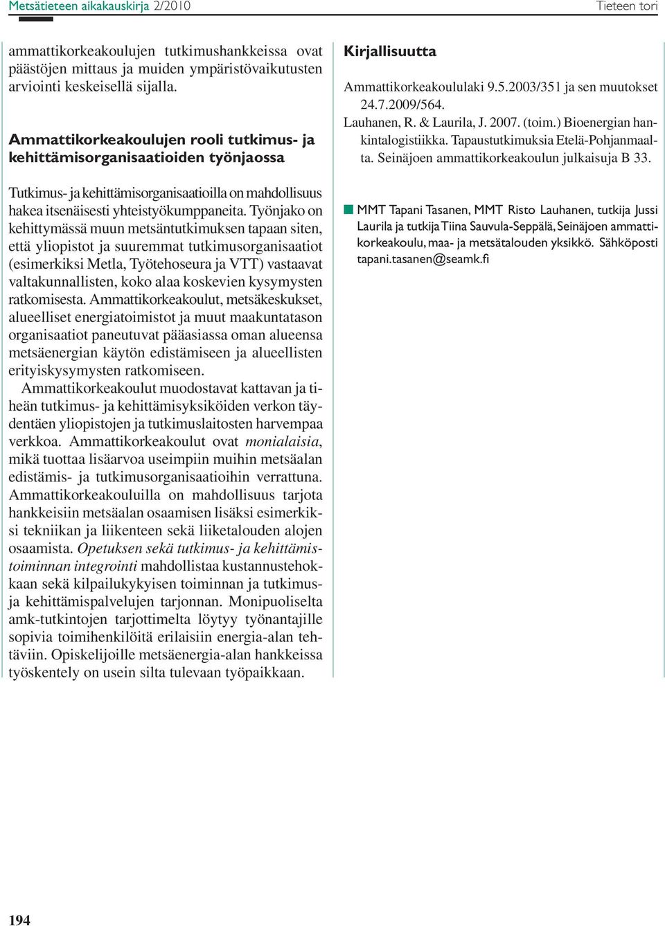 Työnjako on kehittymässä muun metsäntutkimuksen tapaan siten, että yliopistot ja suuremmat tutkimusorganisaatiot (esimerkiksi Metla, Työtehoseura ja VTT) vastaavat valtakunnallisten, koko alaa