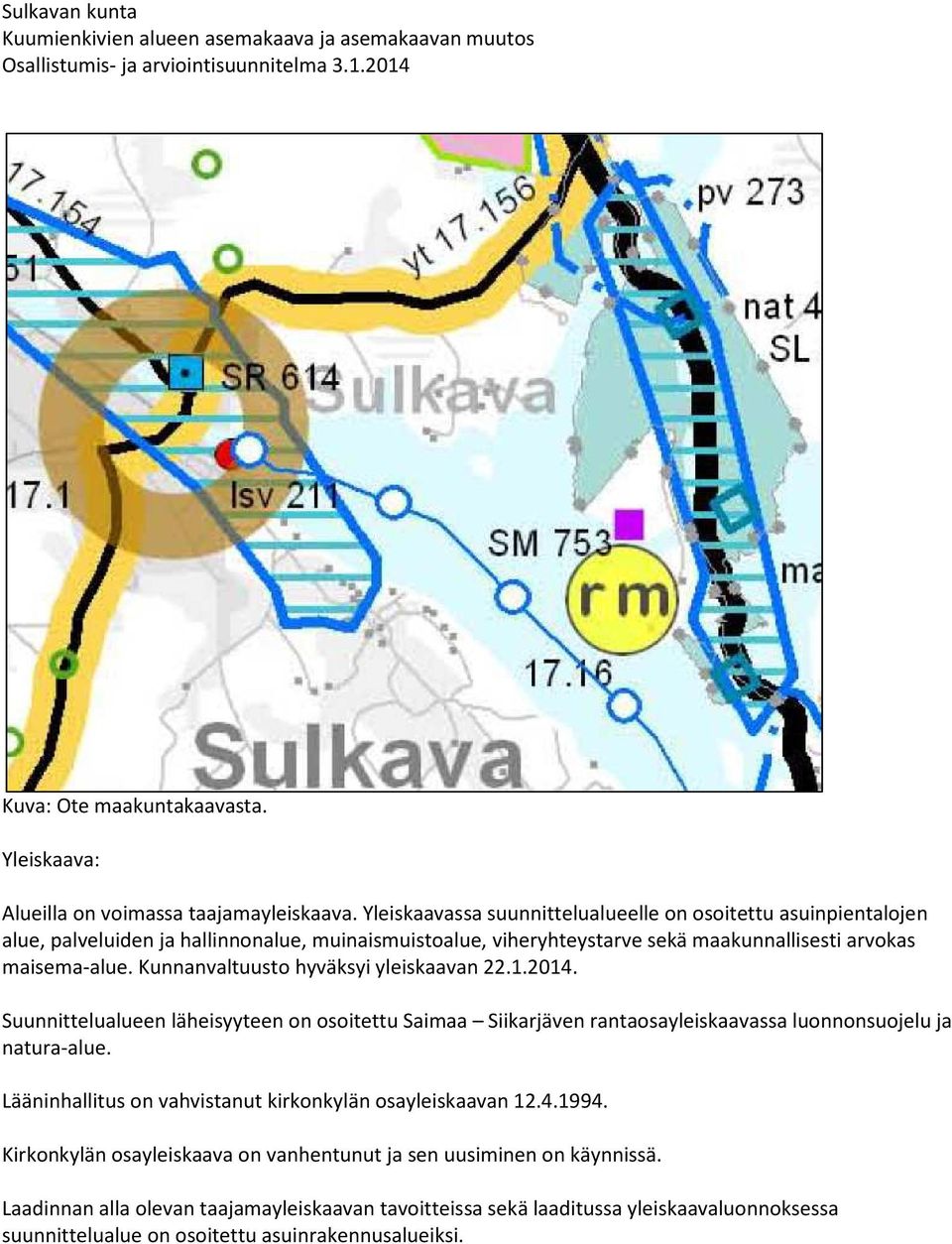 maisema-alue. Kunnanvaltuusto hyväksyi yleiskaavan 22.1.2014. Suunnittelualueen läheisyyteen on osoitettu Saimaa Siikarjäven rantaosayleiskaavassa luonnonsuojelu ja natura-alue.
