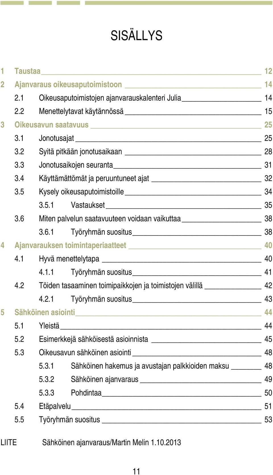 6 Miten palvelun saatavuuteen voidaan vaikuttaa 38 3.6.1 Työryhmän suositus 38 4 Ajanvarauksen toimintaperiaatteet 40 4.1 Hyvä menettelytapa 40 4.1.1 Työryhmän suositus 41 4.