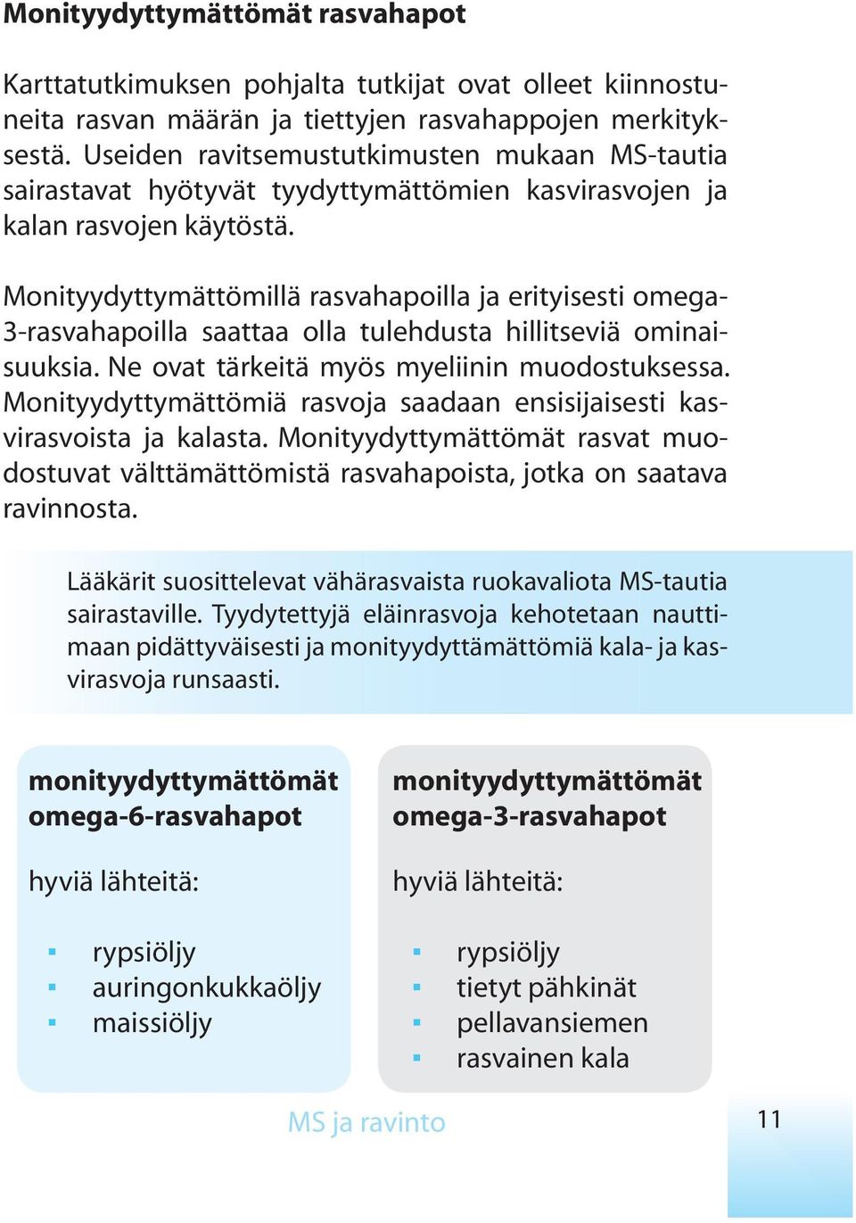 Monityydyttymättömillä rasvahapoilla ja erityisesti omega- 3-rasvahapoilla saattaa olla tulehdusta hillitseviä ominaisuuksia. Ne ovat tärkeitä myös myeliinin muodostuksessa.