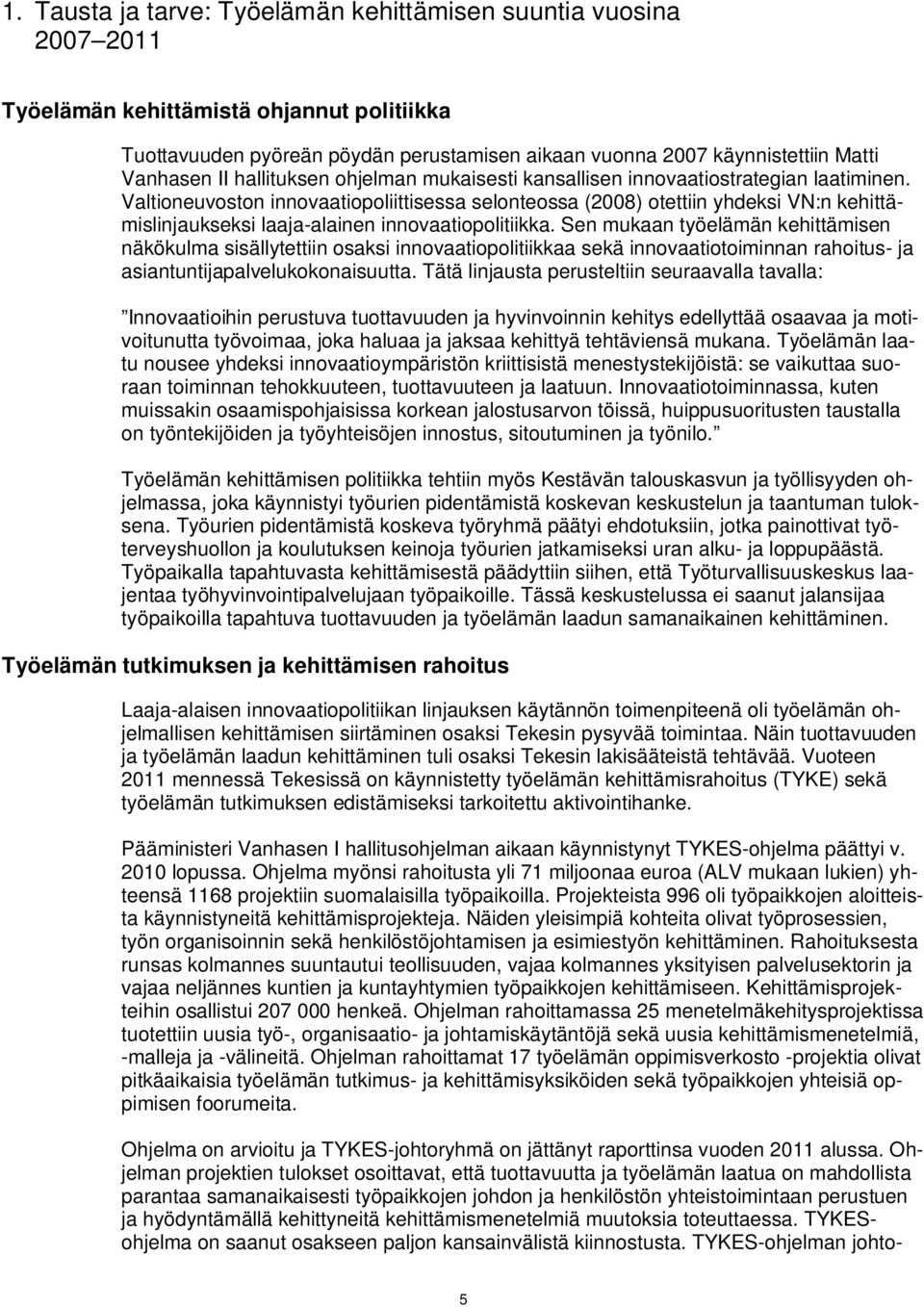 Valtioneuvoston innovaatiopoliittisessa selonteossa (2008) otettiin yhdeksi VN:n kehittämislinjaukseksi laaja-alainen innovaatiopolitiikka.