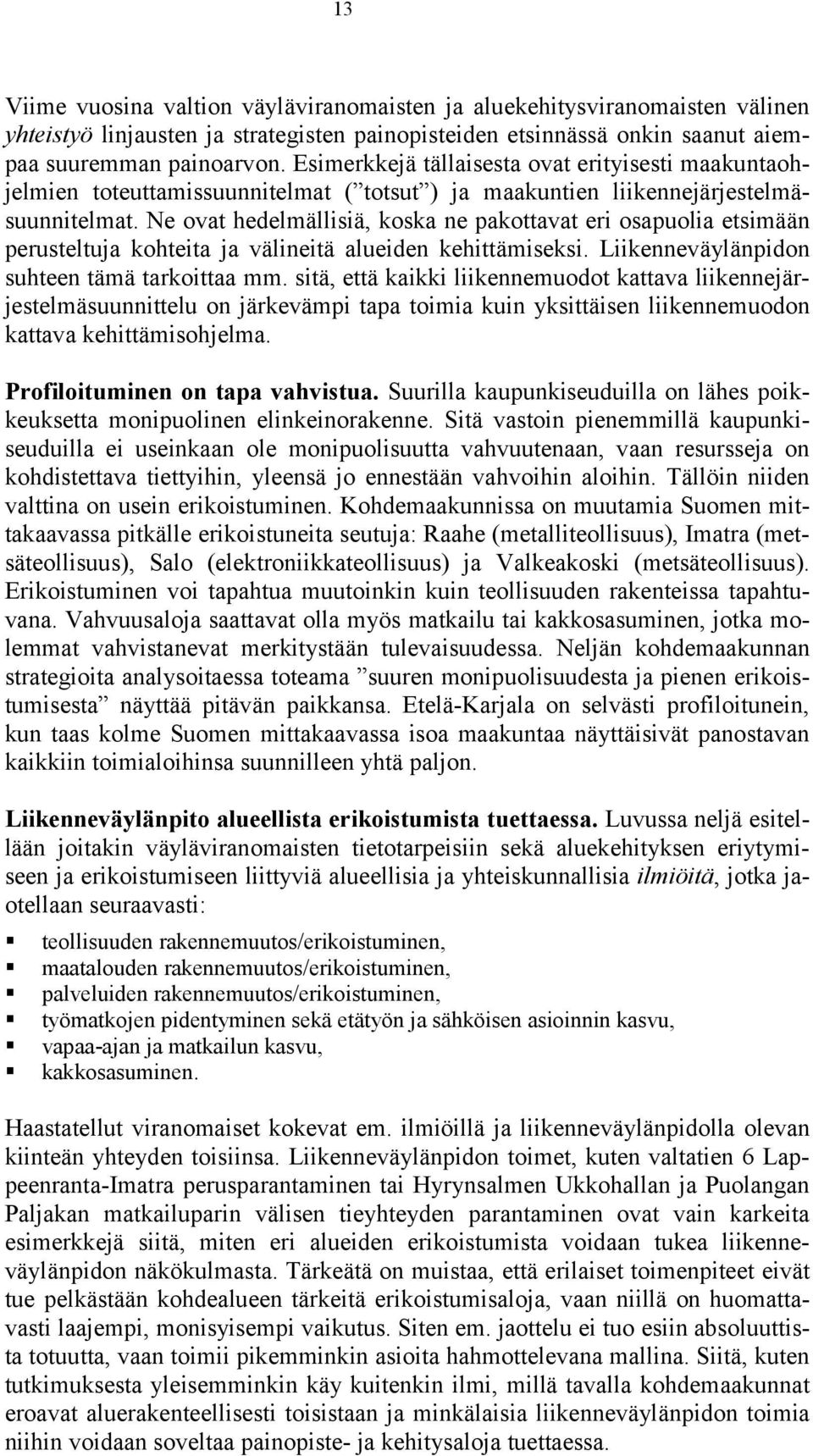 Ne ovat hedelmällisiä, koska ne pakottavat eri osapuolia etsimään perusteltuja kohteita ja välineitä alueiden kehittämiseksi. Liikenneväylänpidon suhteen tämä tarkoittaa mm.