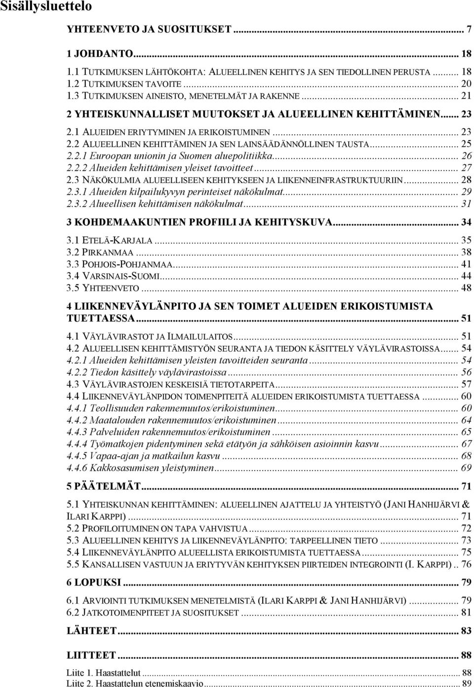 .. 25 2.2.1 Euroopan unionin ja Suomen aluepolitiikka... 26 2.2.2 Alueiden kehittämisen yleiset tavoitteet... 27 2.3 NÄKÖKULMIA ALUEELLISEEN KEHITYKSEEN JA LIIKENNEINFRASTRUKTUURIIN... 28 2.3.1 Alueiden kilpailukyvyn perinteiset näkökulmat.