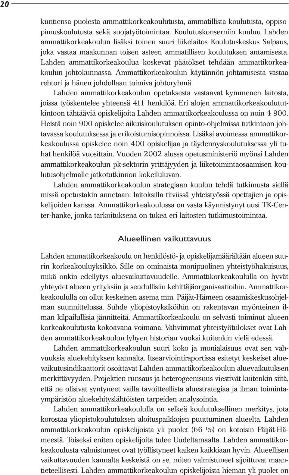 Lahden ammattikorkeakoulua koskevat päätökset tehdään ammattikorkeakoulun johtokunnassa. Ammattikorkeakoulun käytännön johtamisesta vastaa rehtori ja hänen johdollaan toimiva johtoryhmä.