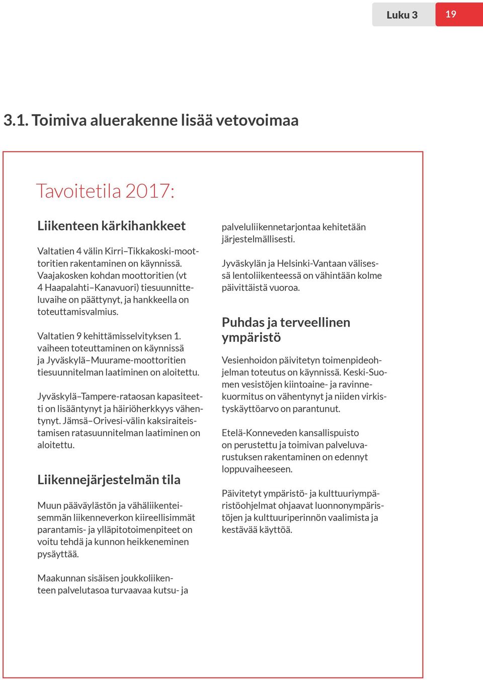 vaiheen toteuttaminen on käynnissä ja Jyväskylä Muurame-moottoritien tiesuunnitelman laatiminen on aloitettu. Jyväskylä Tampere-rataosan kapasiteetti on lisääntynyt ja häiriöherkkyys vähentynyt.