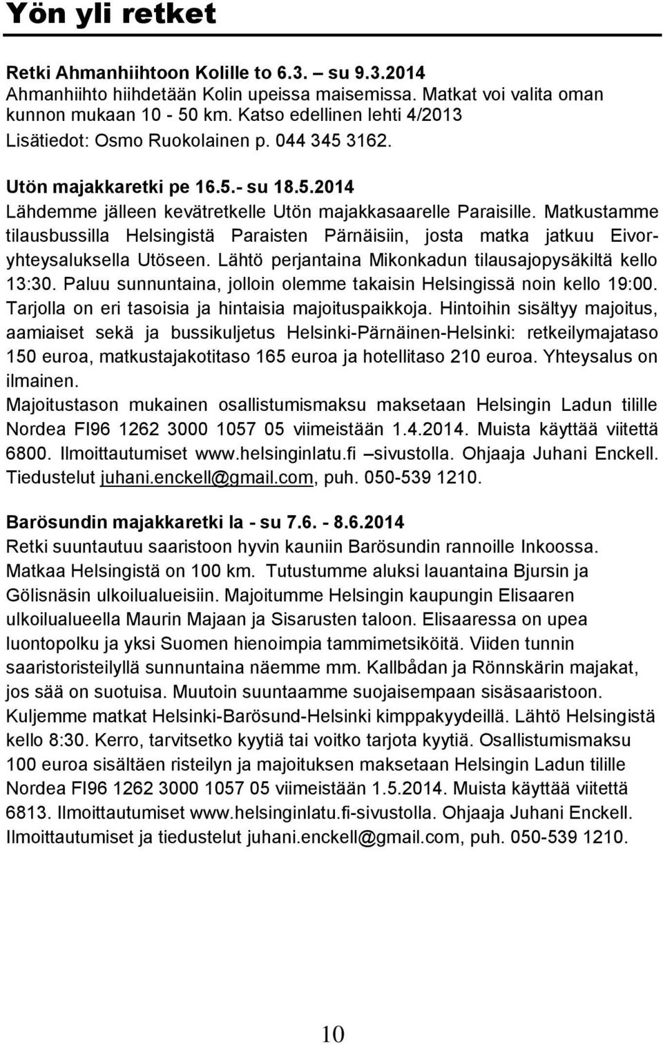 Matkustamme tilausbussilla Helsingistä Paraisten Pärnäisiin, josta matka jatkuu Eivoryhteysaluksella Utöseen. Lähtö perjantaina Mikonkadun tilausajopysäkiltä kello 13:30.