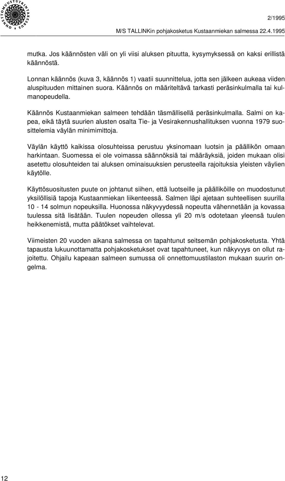 Käännös Kustaanmiekan salmeen tehdään täsmällisellä peräsinkulmalla. Salmi on kapea, eikä täytä suurien alusten osalta Tie- ja Vesirakennushallituksen vuonna 1979 suosittelemia väylän minimimittoja.