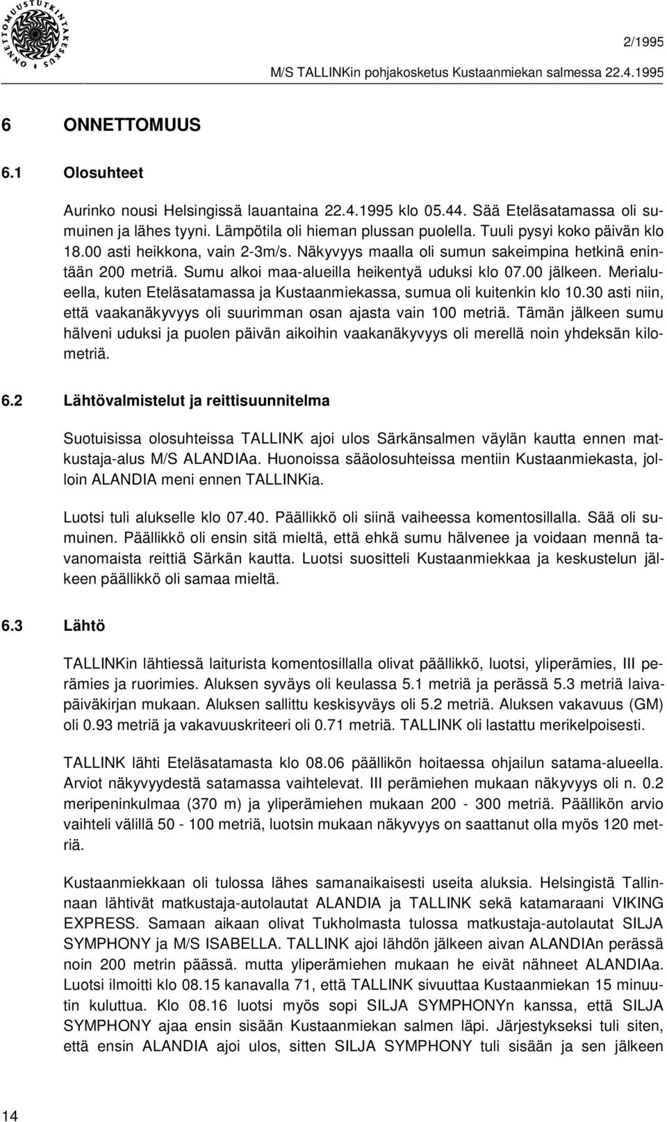 Merialueella, kuten Eteläsatamassa ja Kustaanmiekassa, sumua oli kuitenkin klo 10.30 asti niin, että vaakanäkyvyys oli suurimman osan ajasta vain 100 metriä.