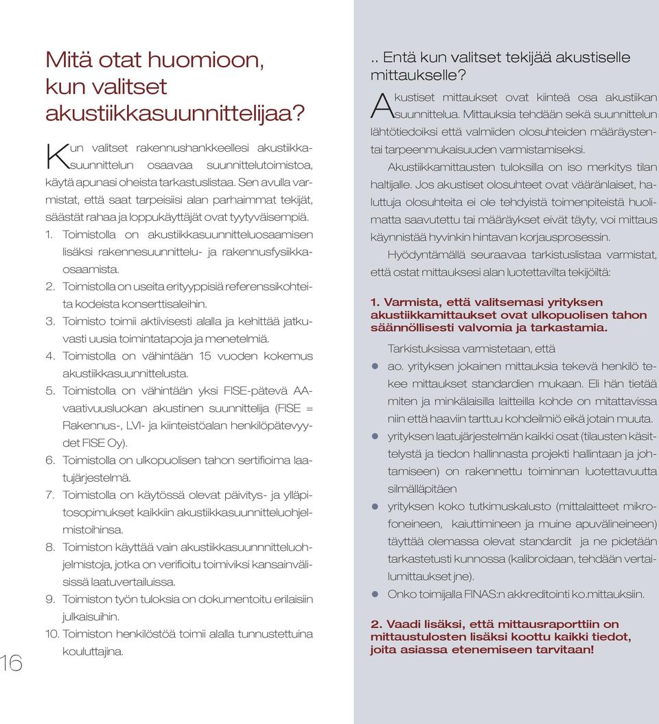 Toimistolla on akustiikkasuunnitteluosaamisen lisäksi rakennesuunnittelu- ja rakennusfysiikkaosaamista. 2. Toimistolla on useita erityyppisiä referenssikohteita kodeista konserttisaleihin. 3.