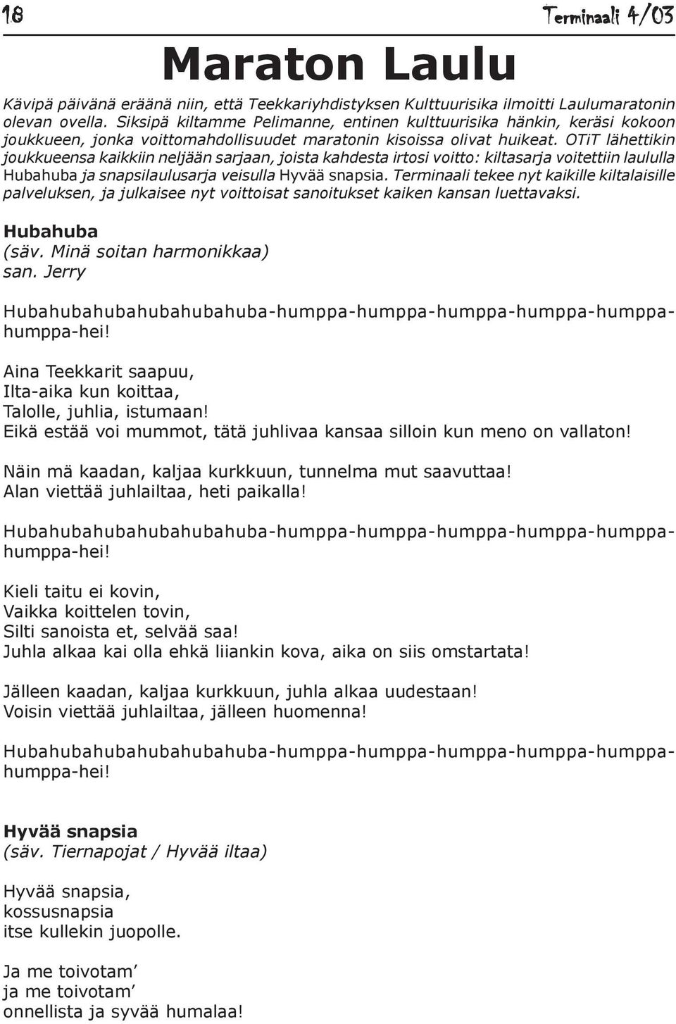 OTiT lähettikin joukkueensa kaikkiin neljään sarjaan, joista kahdesta irtosi voitto: kiltasarja voitettiin laululla Hubahuba ja snapsilaulusarja veisulla Hyvää snapsia.