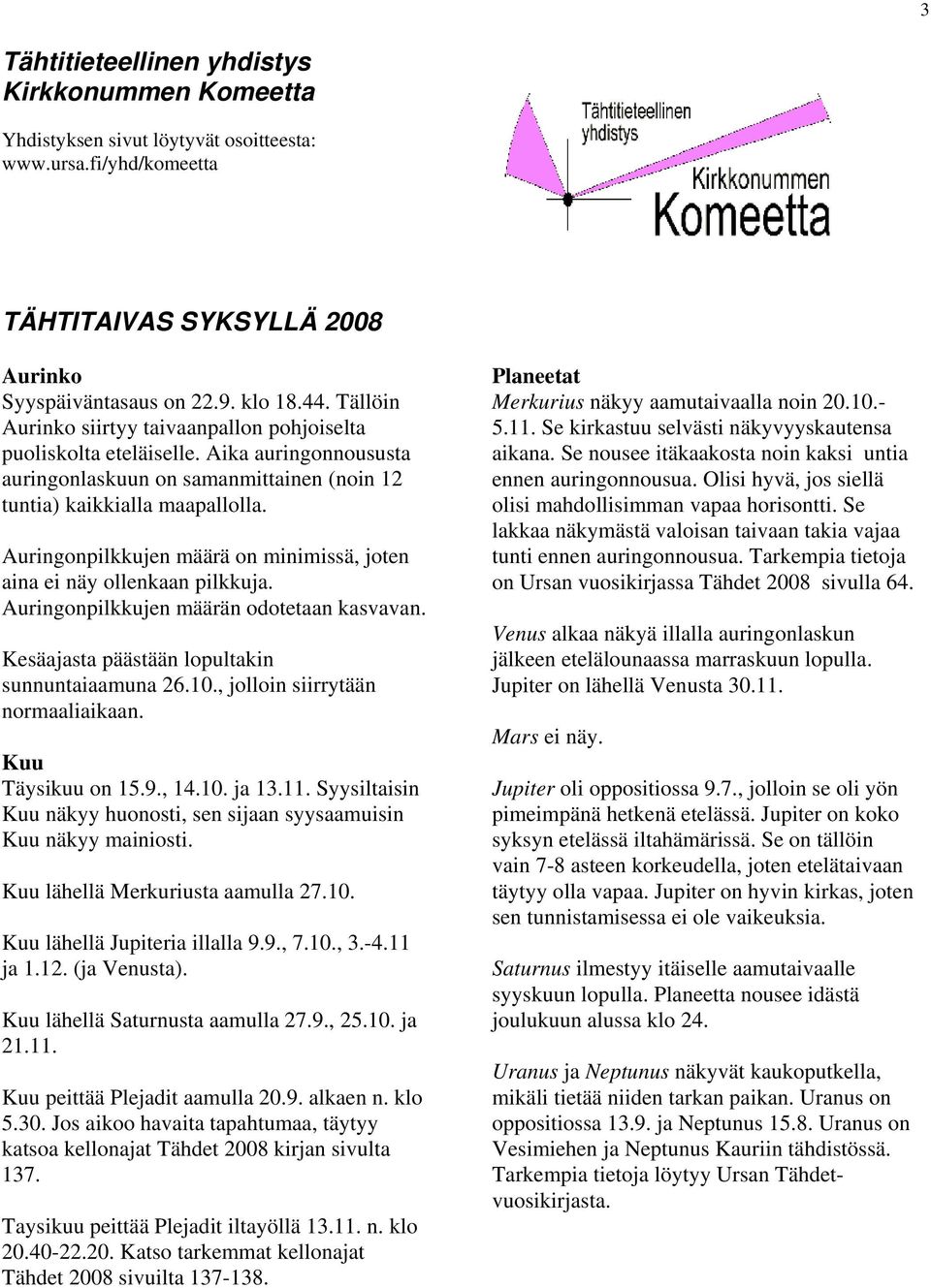 Auringonpilkkujen määrä on minimissä, joten aina ei näy ollenkaan pilkkuja. Auringonpilkkujen määrän odotetaan kasvavan. Kesäajasta päästään lopultakin sunnuntaiaamuna 26.10.