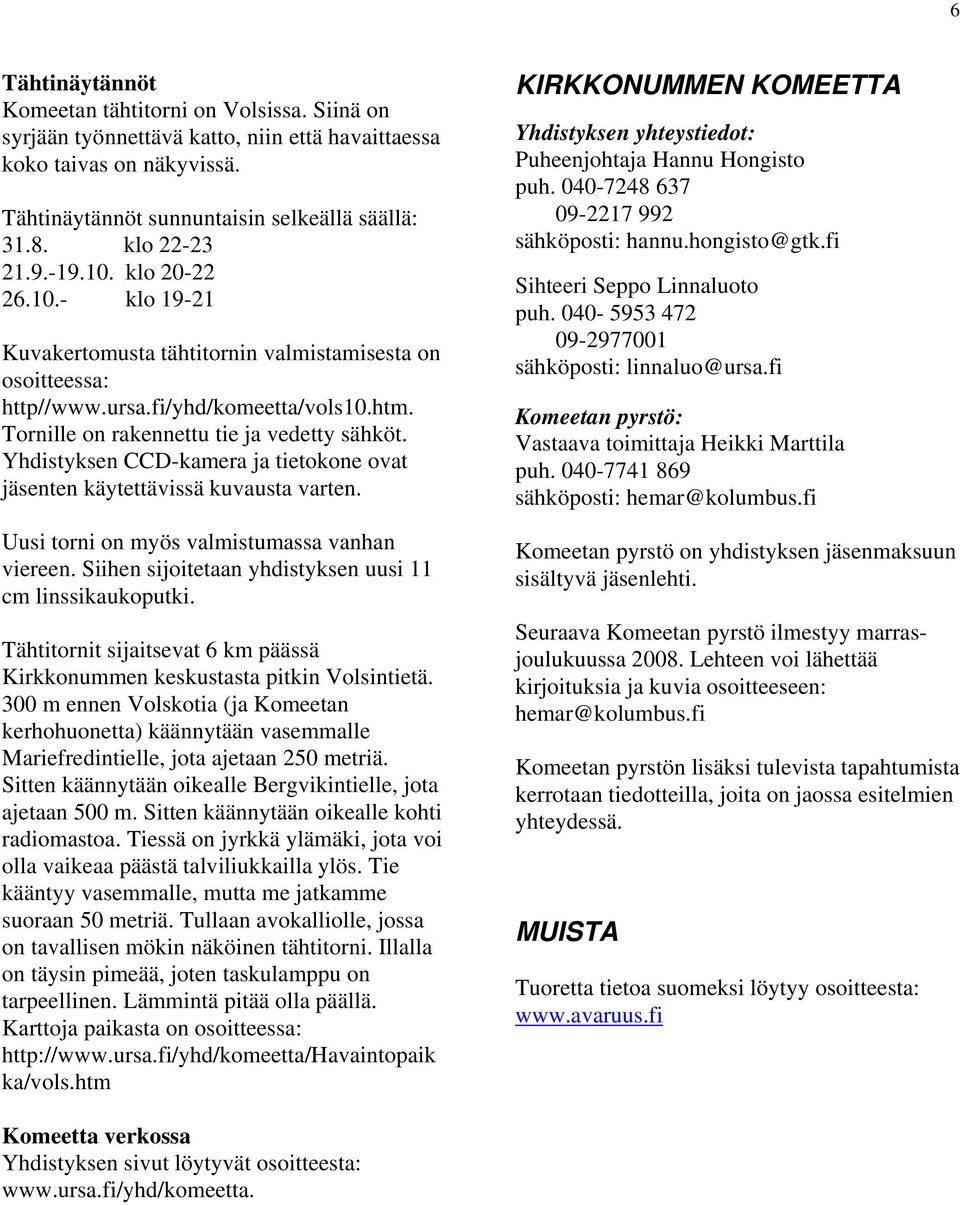 Yhdistyksen CCD-kamera ja tietokone ovat jäsenten käytettävissä kuvausta varten. Uusi torni on myös valmistumassa vanhan viereen. Siihen sijoitetaan yhdistyksen uusi 11 cm linssikaukoputki.