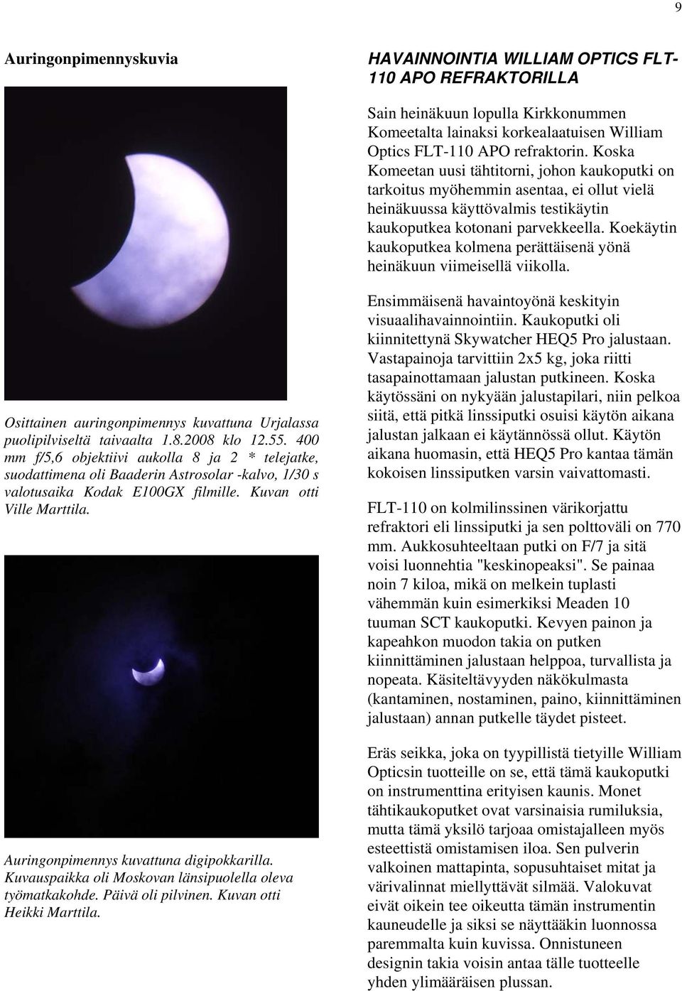 Koekäytin kaukoputkea kolmena perättäisenä yönä heinäkuun viimeisellä viikolla. Osittainen auringonpimennys kuvattuna Urjalassa puolipilviseltä taivaalta 1.8.2008 klo 12.55.