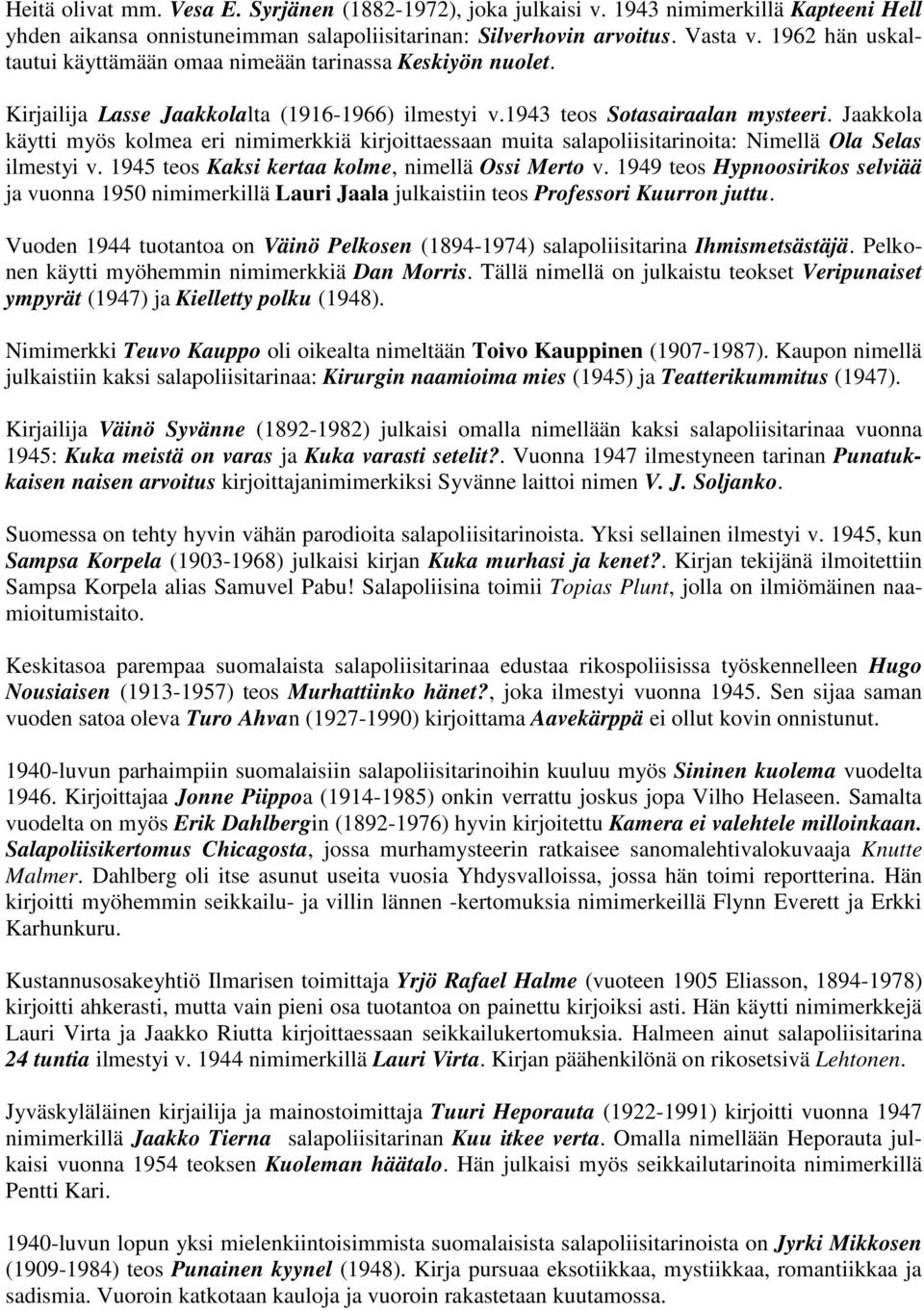 Jaakkola käytti myös kolmea eri nimimerkkiä kirjoittaessaan muita salapoliisitarinoita: Nimellä Ola Selas ilmestyi v. 1945 teos Kaksi kertaa kolme, nimellä Ossi Merto v.