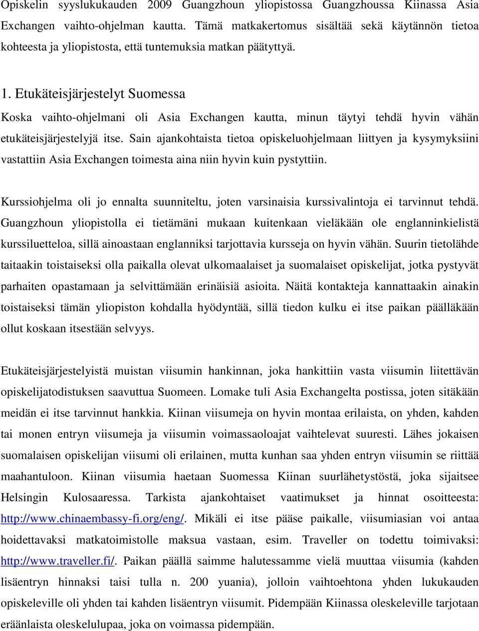 Etukäteisjärjestelyt Suomessa Koska vaihto-ohjelmani oli Asia Exchangen kautta, minun täytyi tehdä hyvin vähän etukäteisjärjestelyjä itse.