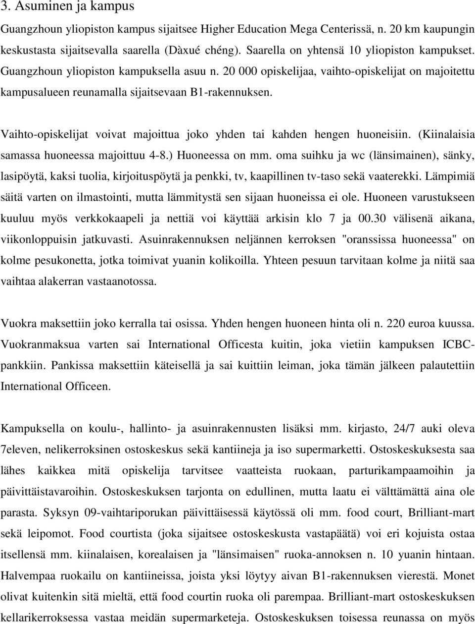 Vaihto-opiskelijat voivat majoittua joko yhden tai kahden hengen huoneisiin. (Kiinalaisia samassa huoneessa majoittuu 4-8.) Huoneessa on mm.