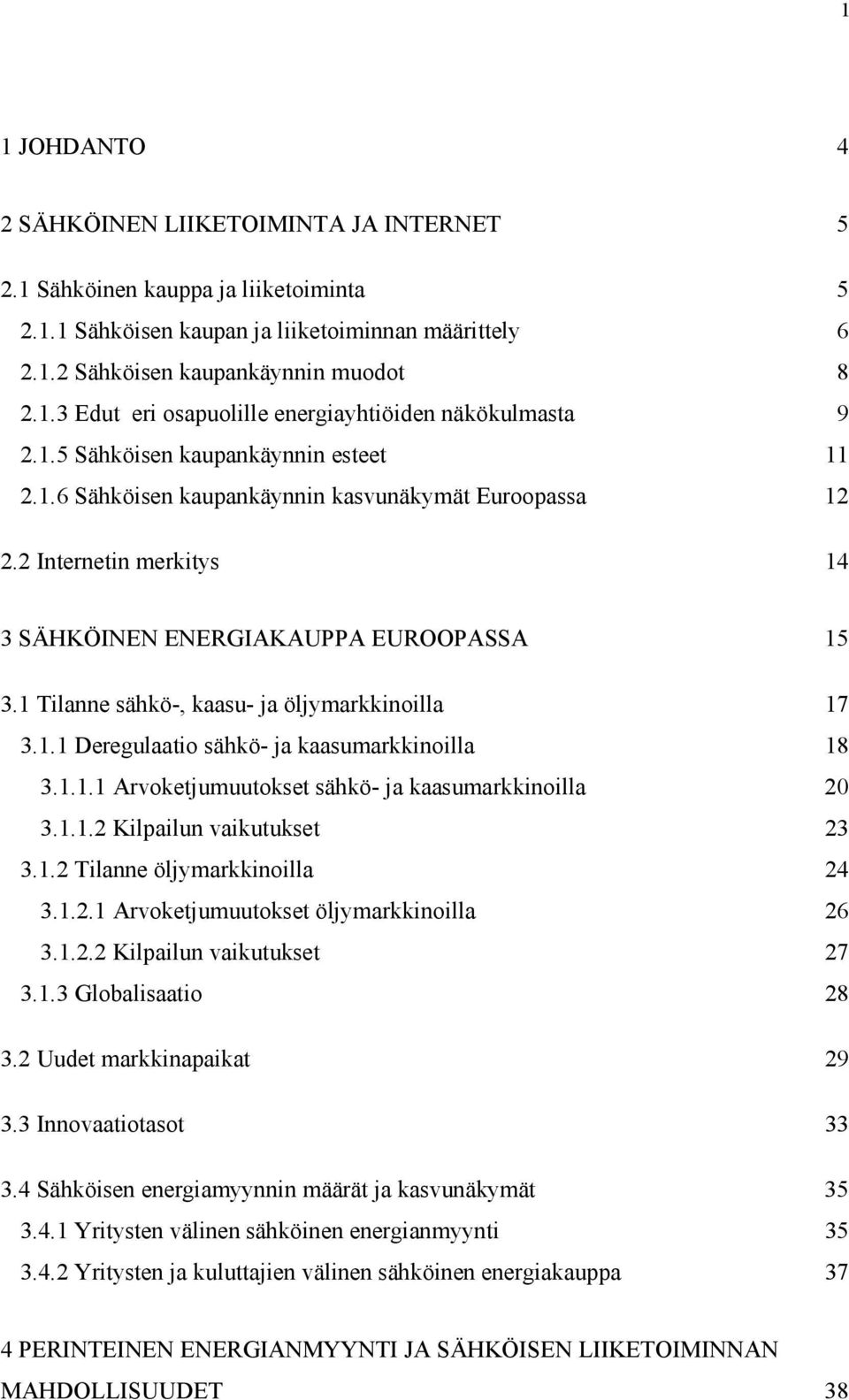 1 Tilanne sähkö-, kaasu- ja öljymarkkinoilla 17 3.1.1 Deregulaatio sähkö- ja kaasumarkkinoilla 18 3.1.1.1 Arvoketjumuutokset sähkö- ja kaasumarkkinoilla 20 3.1.1.2 Kilpailun vaikutukset 23 3.1.2 Tilanne öljymarkkinoilla 24 3.