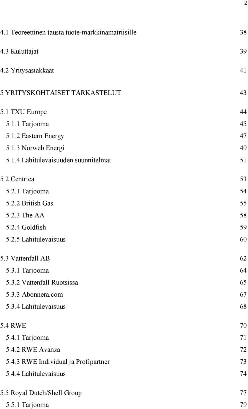 2.5 Lähitulevaisuus 60 5.3 Vattenfall AB 62 5.3.1 Tarjooma 64 5.3.2 Vattenfall Ruotsissa 65 5.3.3 Abonnera.com 67 5.3.4 Lähitulevaisuus 68 5.4 RWE 70 5.4.1 Tarjooma 71 5.