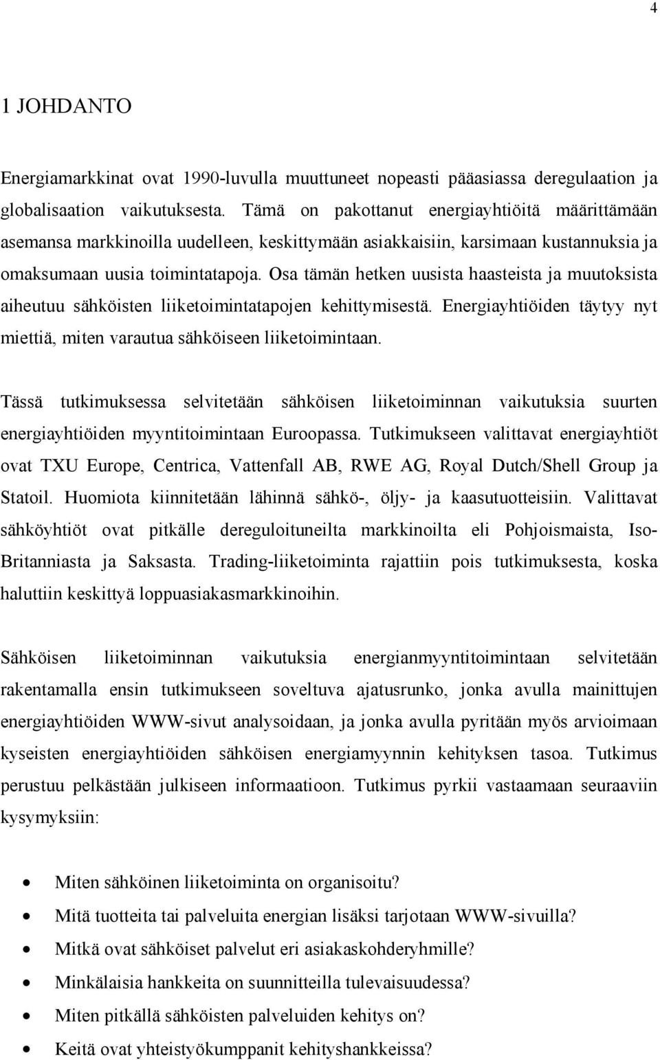 Osa tämän hetken uusista haasteista ja muutoksista aiheutuu sähköisten liiketoimintatapojen kehittymisestä. Energiayhtiöiden täytyy nyt miettiä, miten varautua sähköiseen liiketoimintaan.