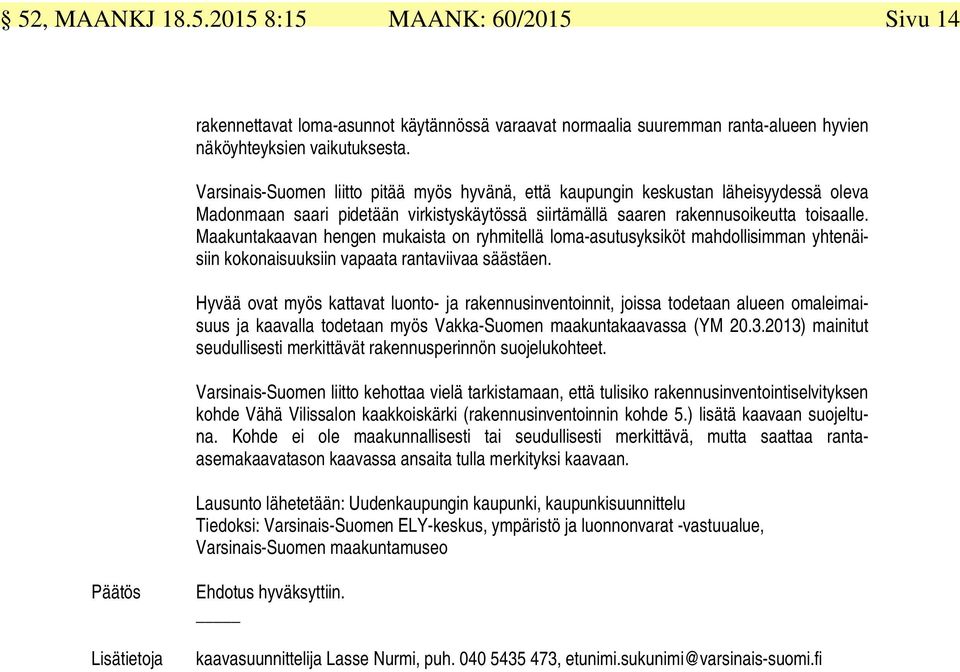 Maakuntakaavan hengen mukaista on ryhmitellä loma-asutusyksiköt mahdollisimman yhtenäisiin kokonaisuuksiin vapaata rantaviivaa säästäen.