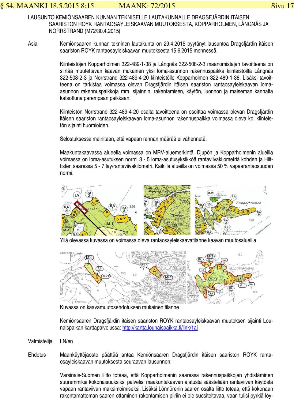 Kiinteistöjen Kopparholmen 322-489-1-38 ja Långnäs 322-508-2-3 maanomistajan tavoitteena on siirtää muutettavan kaavan mukainen yksi loma-asunnon rakennuspaikka kiinteistöiltä Långnäs 322-508-2-3 ja