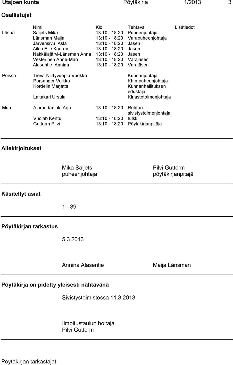 Kunnanjohtaja Porsanger Veikko Kh:n puheenjohtaja Kordelin Marjatta Kunnanhallituksen edustaja Laitakari Ursula Kirjastotoimenjohtaja Muu Alaraudanjoki Arja 13:10-18:20 Rehtorisivistystoimenjohtaja,